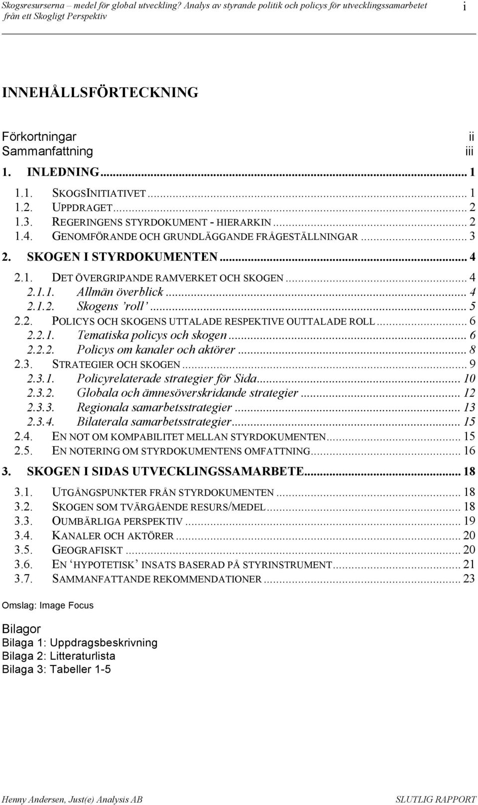 .. 6 2.2.1. Tematiska policys och skogen... 6 2.2.2. Policys om kanaler och aktörer... 8 2.3. STRATEGIER OCH SKOGEN... 9 2.3.1. Policyrelaterade strategier för Sida... 10 2.3.2. Globala och ämnesöverskridande strategier.