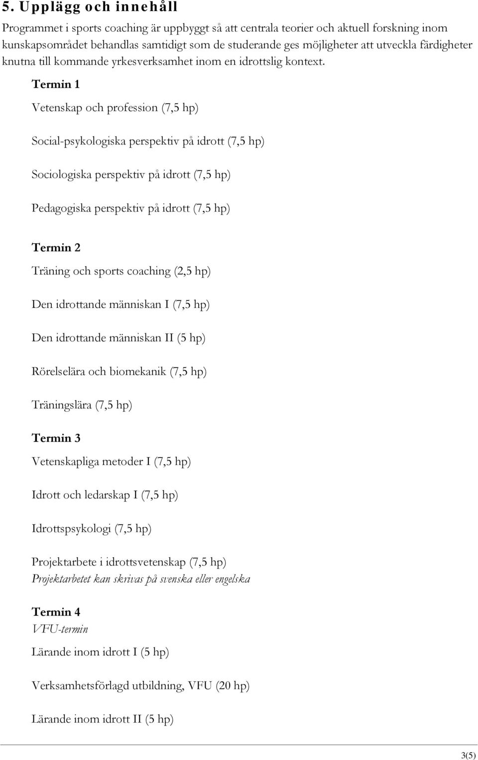 Termin 1 Vetenskap och profession (7,5 hp) Social-psykologiska perspektiv på idrott (7,5 hp) Sociologiska perspektiv på idrott (7,5 hp) Pedagogiska perspektiv på idrott (7,5 hp) Termin 2 Träning och