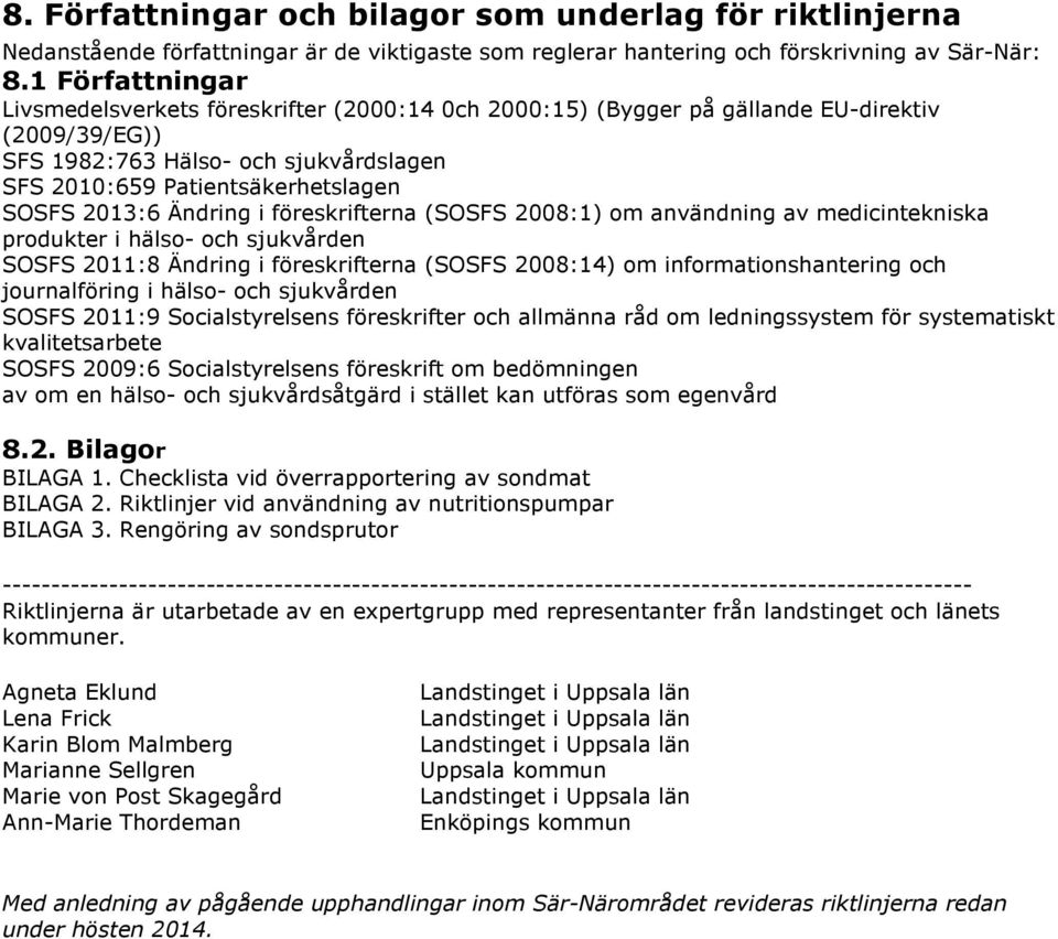 2013:6 Ändring i föreskrifterna (SOSFS 2008:1) om användning av medicintekniska produkter i hälso- och sjukvården SOSFS 2011:8 Ändring i föreskrifterna (SOSFS 2008:14) om informationshantering och