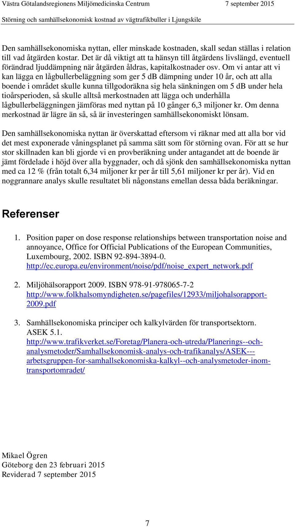 Om vi antar att vi kan lägga en lågbullerbeläggning som ger 5 db dämpning under 10 år, och att alla boende i området skulle kunna tillgodoräkna sig hela sänkningen om 5 db under hela tioårsperioden,