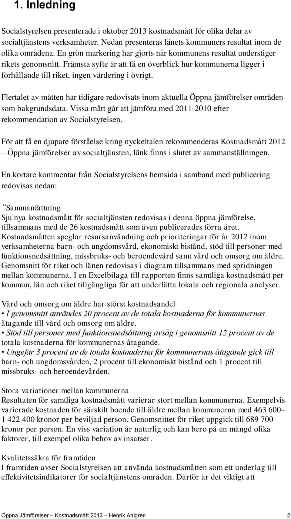 Flertalet av måtten har tidigare redovisats inom aktuella Öppna jämförelser områden som bakgrundsdata. Vissa mått går att jämföra med 2011-2010 efter rekommendation av Socialstyrelsen.