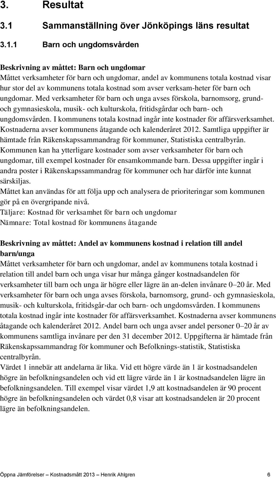 1 Barn och ungdomsvården Beskrivning av måttet: Barn och ungdomar Måttet verksamheter för barn och ungdomar, andel av kommunens totala kostnad visar hur stor del av kommunens totala kostnad som avser