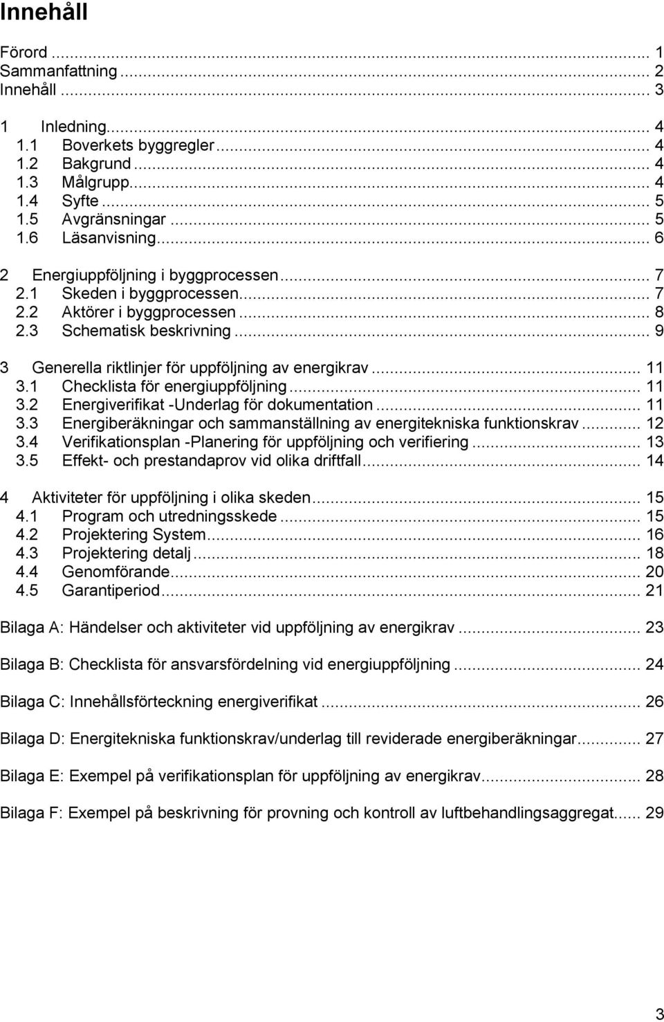 .. 11 3.1 Checklista för energiuppföljning... 11 3.2 Energiverifikat -Underlag för dokumentation... 11 3.3 Energiberäkningar och sammanställning av energitekniska funktionskrav... 12 3.