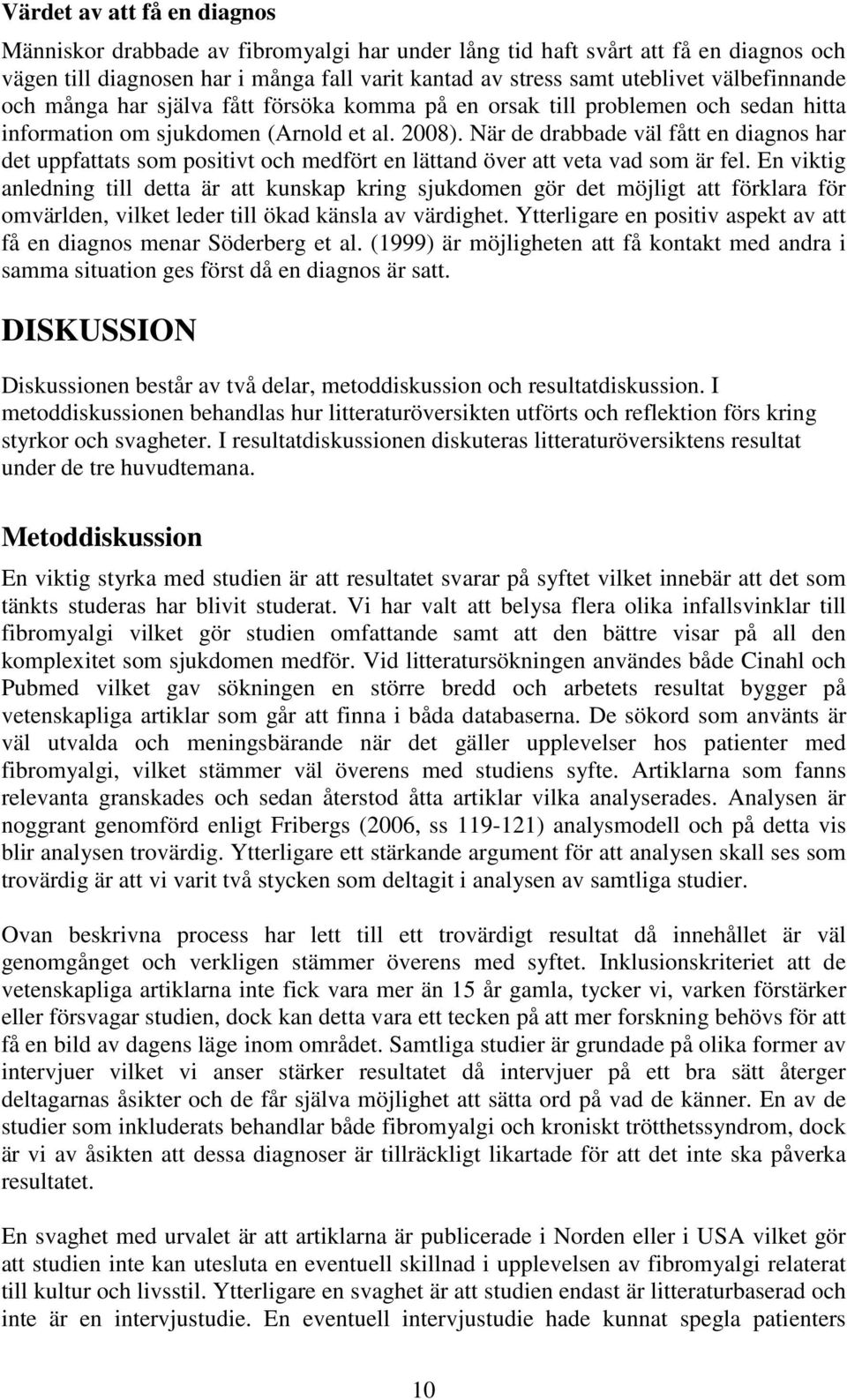 När de drabbade väl fått en diagnos har det uppfattats som positivt och medfört en lättand över att veta vad som är fel.