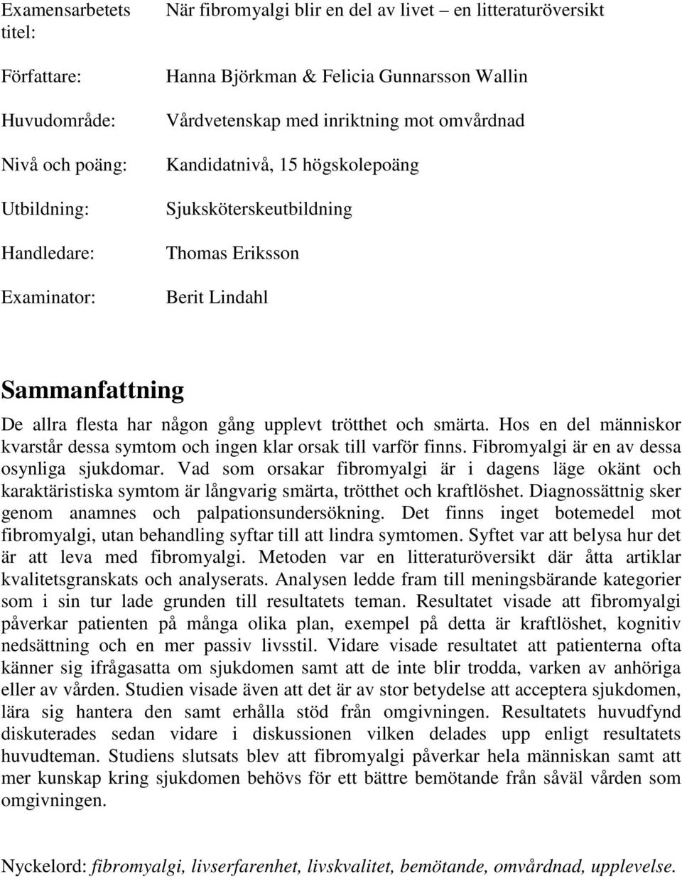 och smärta. Hos en del människor kvarstår dessa symtom och ingen klar orsak till varför finns. Fibromyalgi är en av dessa osynliga sjukdomar.