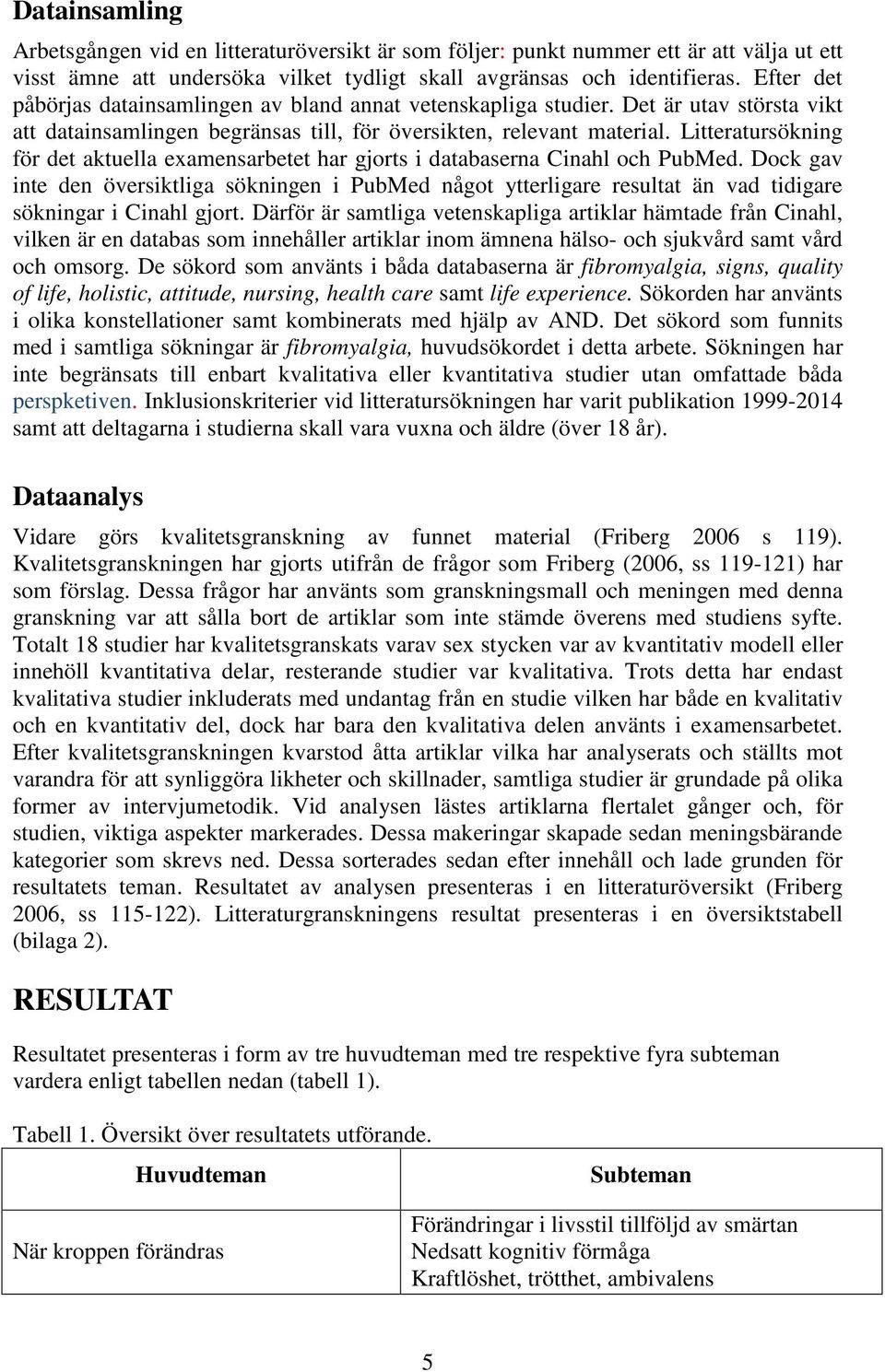 Litteratursökning för det aktuella examensarbetet har gjorts i databaserna Cinahl och PubMed.