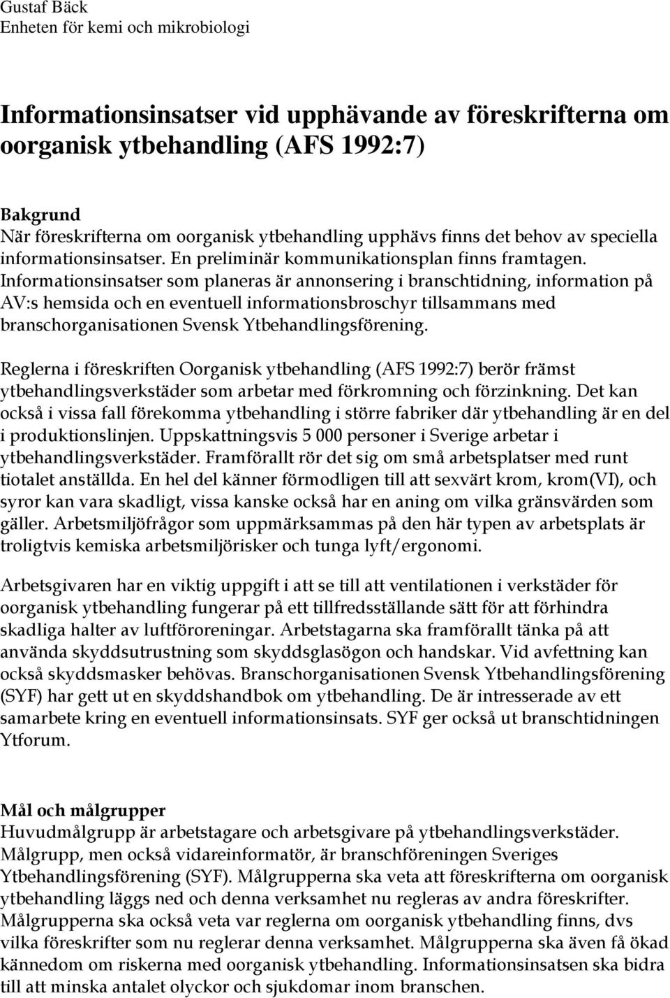 Informationsinsatser som planeras är annonsering i branschtidning, information på AV:s hemsida och en eventuell informationsbroschyr tillsammans med branschorganisationen Svensk Ytbehandlingsförening.