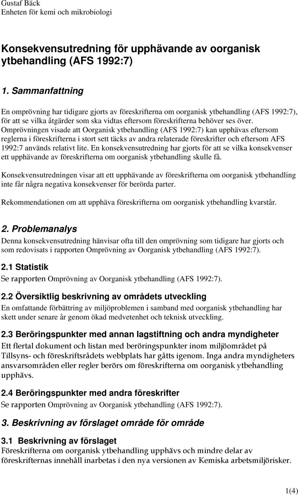 Omprövningen visade att Oorganisk ytbehandling (AFS 1992:7) kan upphävas eftersom reglerna i föreskrifterna i stort sett täcks av andra relaterade föreskrifter och eftersom AFS 1992:7 används