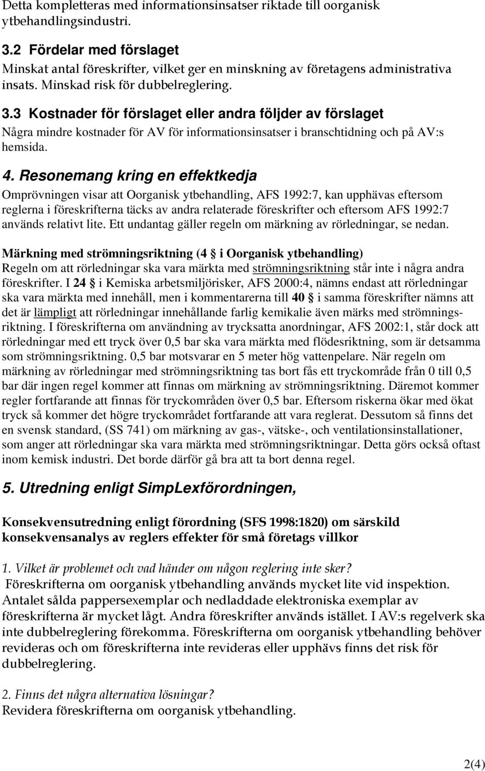 3 Kostnader för förslaget eller andra följder av förslaget Några mindre kostnader för AV för informationsinsatser i branschtidning och på AV:s hemsida. 4.