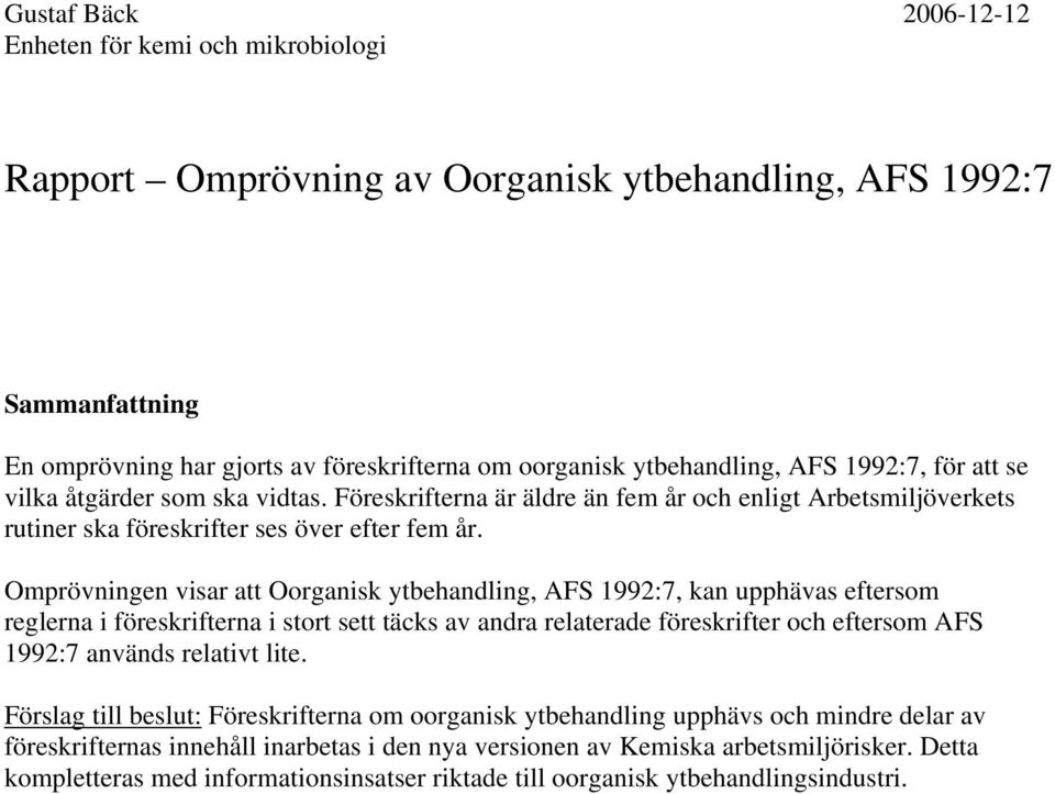 Omprövningen visar att Oorganisk ytbehandling, AFS 1992:7, kan upphävas eftersom reglerna i föreskrifterna i stort sett täcks av andra relaterade föreskrifter och eftersom AFS 1992:7 används relativt