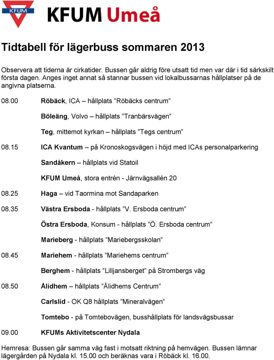 Kronoskogsvägen i höjd med ICAs personalparkering Sandåkern hållplats vid Statoil KFUM Umeå, stora entrén - Järnvägsallén 20 0825 Haga vid Taormina mot Sandaparken 0835 Västra Ersboda - hållplats V