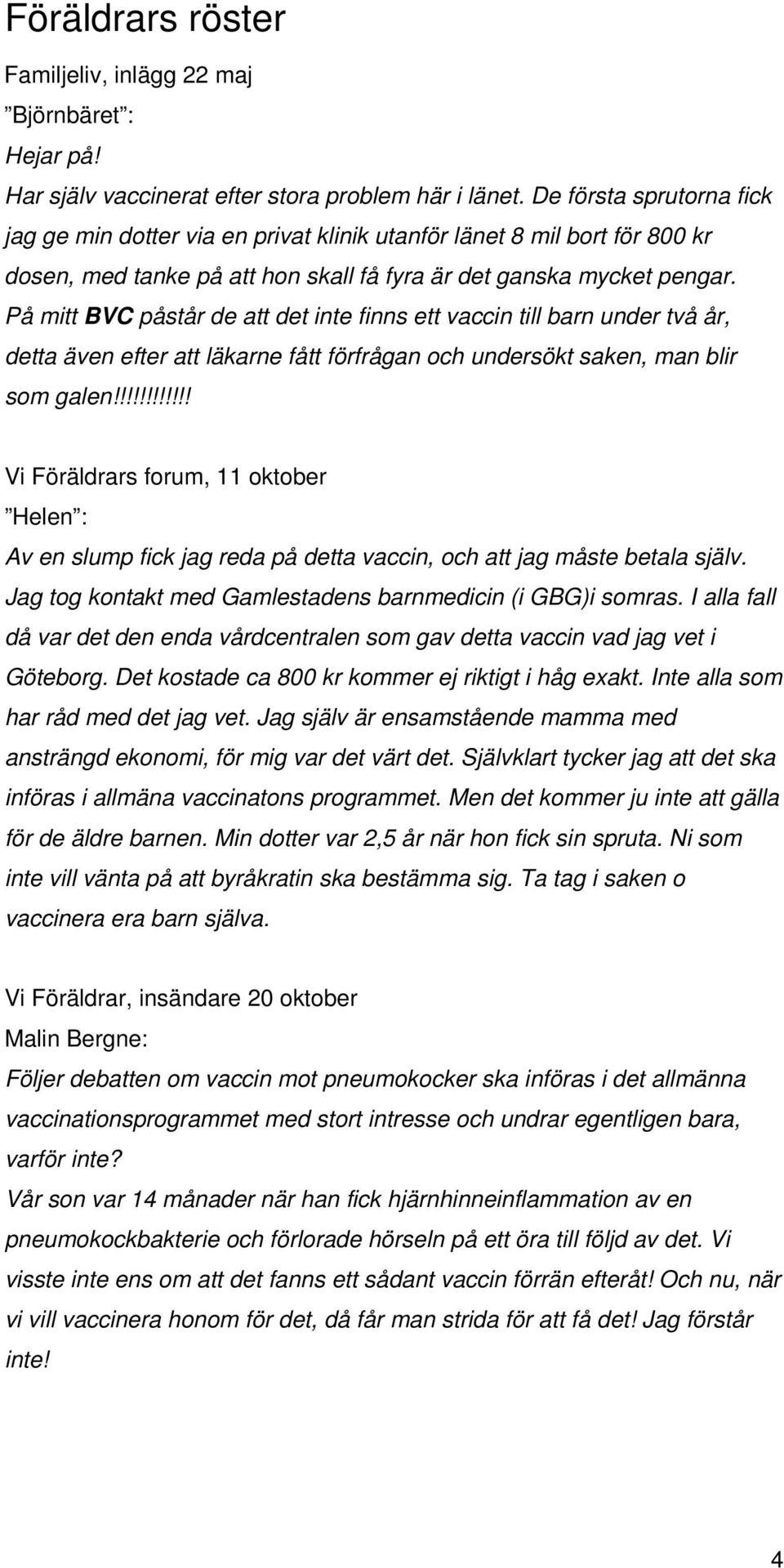 På mitt BVC påstår de att det inte finns ett vaccin till barn under två år, detta även efter att läkarne fått förfrågan och undersökt saken, man blir som galen!