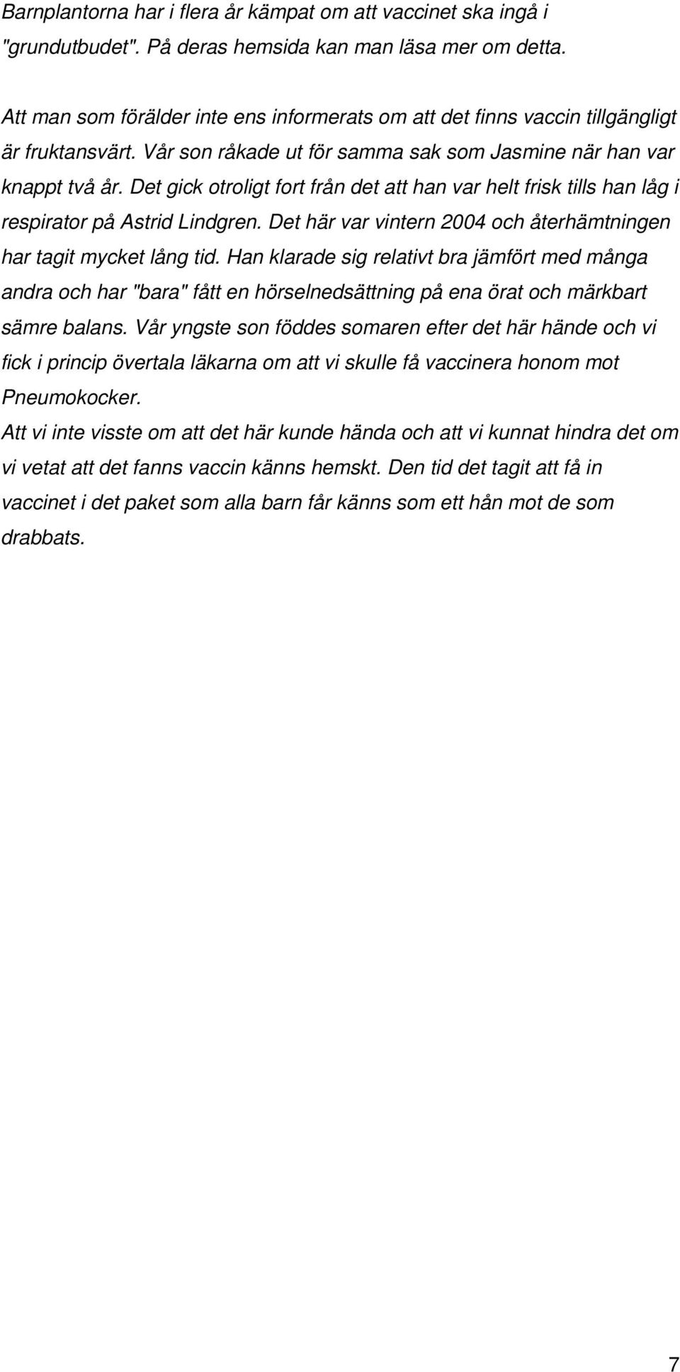 Det gick otroligt fort från det att han var helt frisk tills han låg i respirator på Astrid Lindgren. Det här var vintern 2004 och återhämtningen har tagit mycket lång tid.