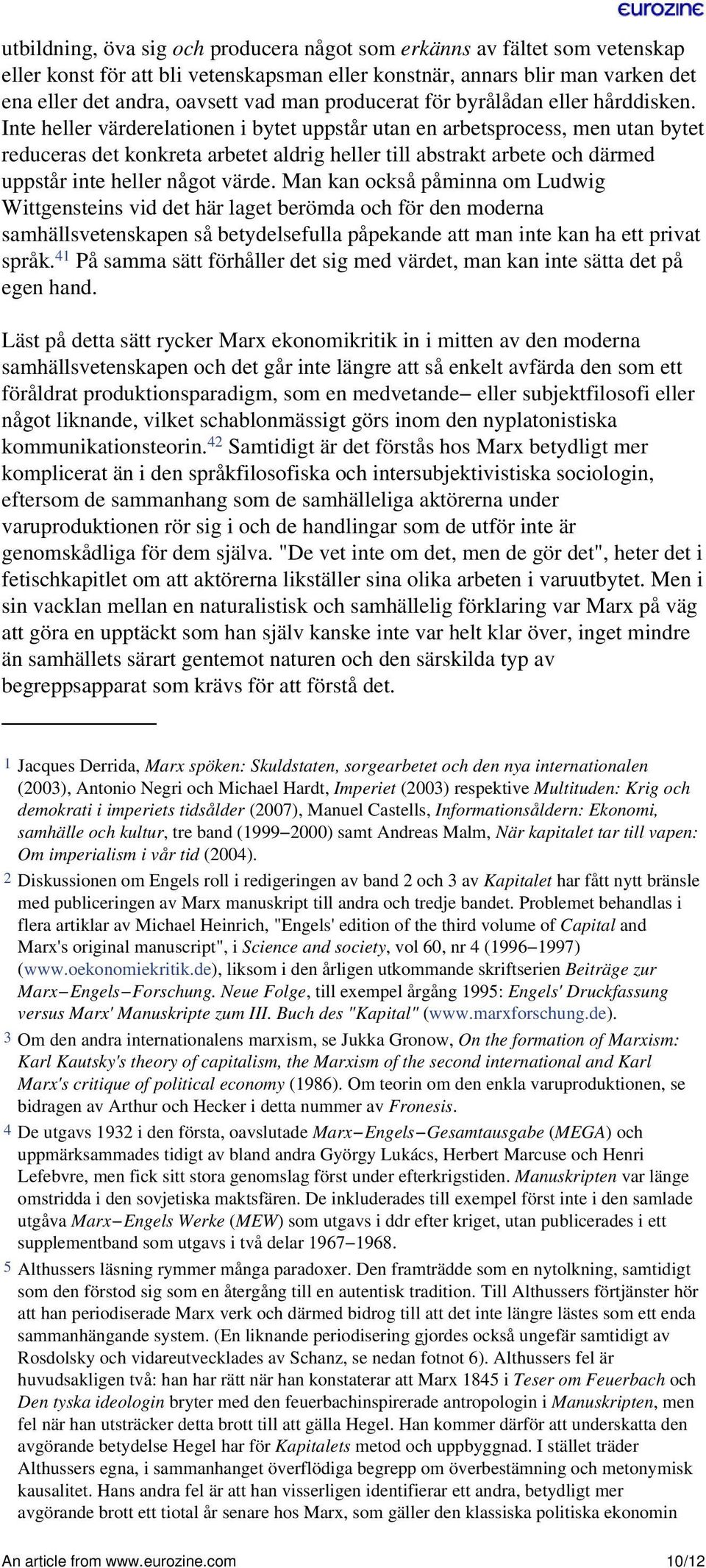 Inte heller värderelationen i bytet uppstår utan en arbetsprocess, men utan bytet reduceras det konkreta arbetet aldrig heller till abstrakt arbete och därmed uppstår inte heller något värde.
