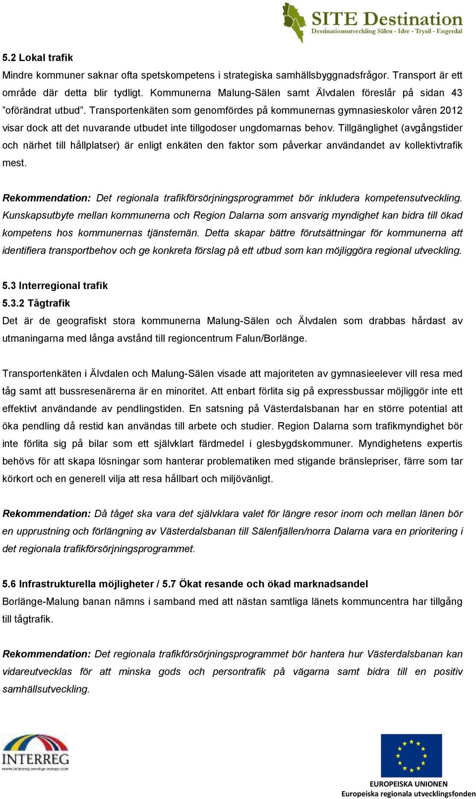 Transportenkäten som genomfördes på kommunernas gymnasieskolor våren 2012 visar dock att det nuvarande utbudet inte tillgodoser ungdomarnas behov.