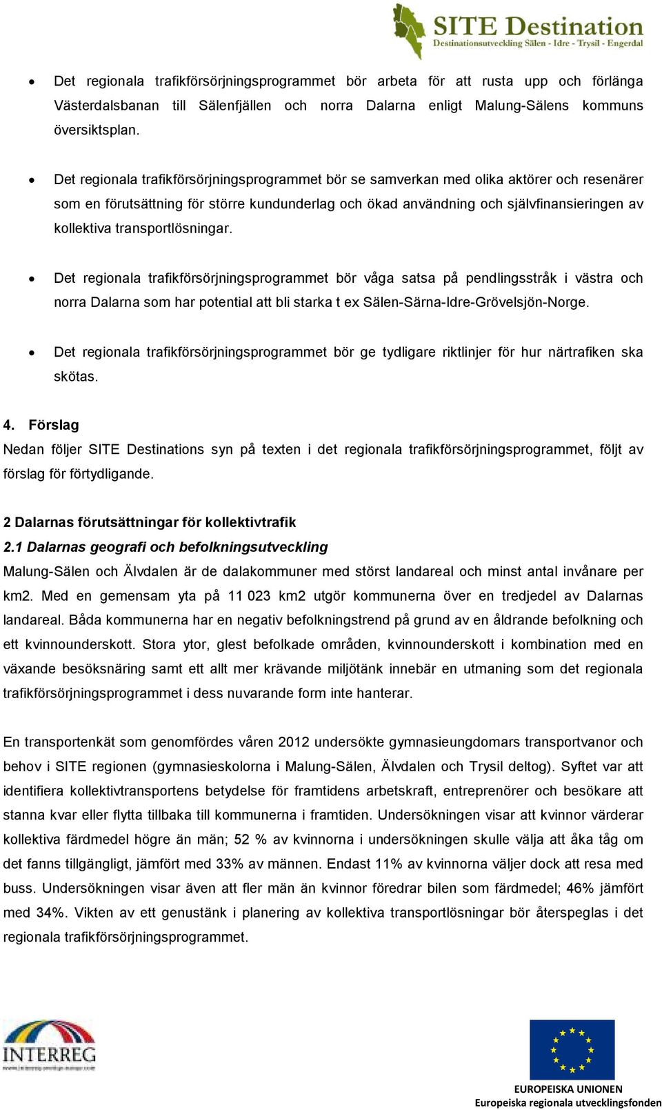 transportlösningar. Det regionala trafikförsörjningsprogrammet bör våga satsa på pendlingsstråk i västra och norra Dalarna som har potential att bli starka t ex Sälen-Särna-Idre-Grövelsjön-Norge.