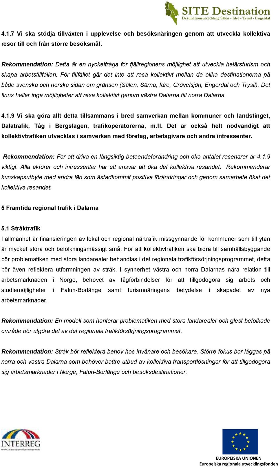 För tillfället går det inte att resa kollektivt mellan de olika destinationerna på både svenska och norska sidan om gränsen (Sälen, Särna, Idre, Grövelsjön, Engerdal och Trysil).