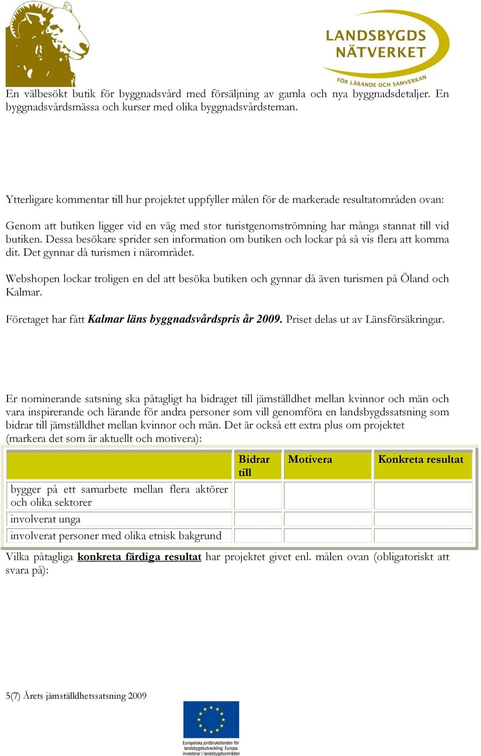 Dessa besökare sprider sen information om butiken och lockar på så vis flera att komma dit. Det gynnar då turismen i närområdet.