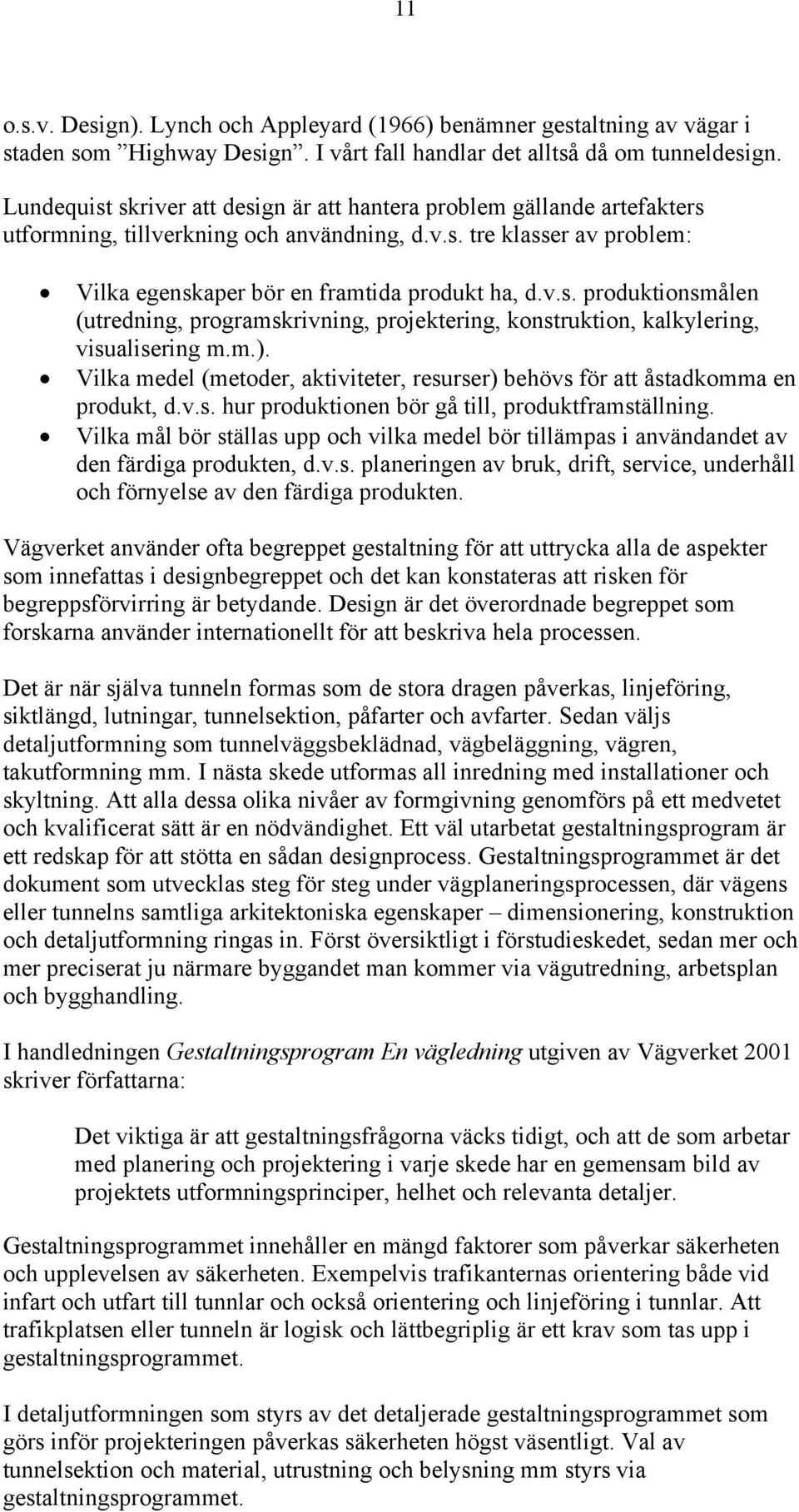 m.). Vilka medel (metoder, aktiviteter, resurser) behövs för att åstadkomma en produkt, d.v.s. hur produktionen bör gå till, produktframställning.