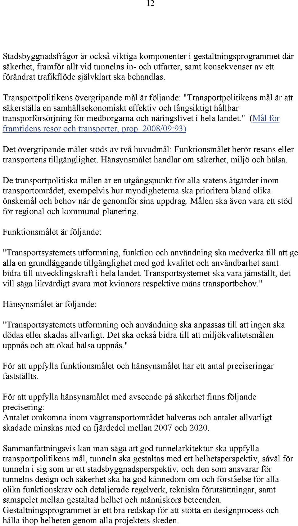 Transportpolitikens övergripande mål är följande: "Transportpolitikens mål är att säkerställa en samhällsekonomiskt effektiv och långsiktigt hållbar transporförsörjning för medborgarna och