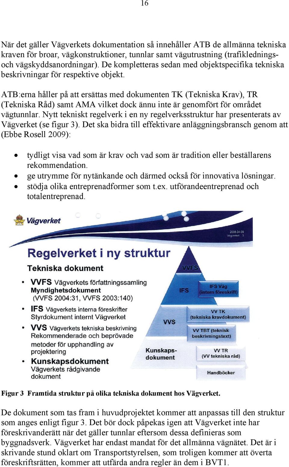 ATB:erna håller på att ersättas med dokumenten TK (Tekniska Krav), TR (Tekniska Råd) samt AMA vilket dock ännu inte är genomfört för området vägtunnlar.