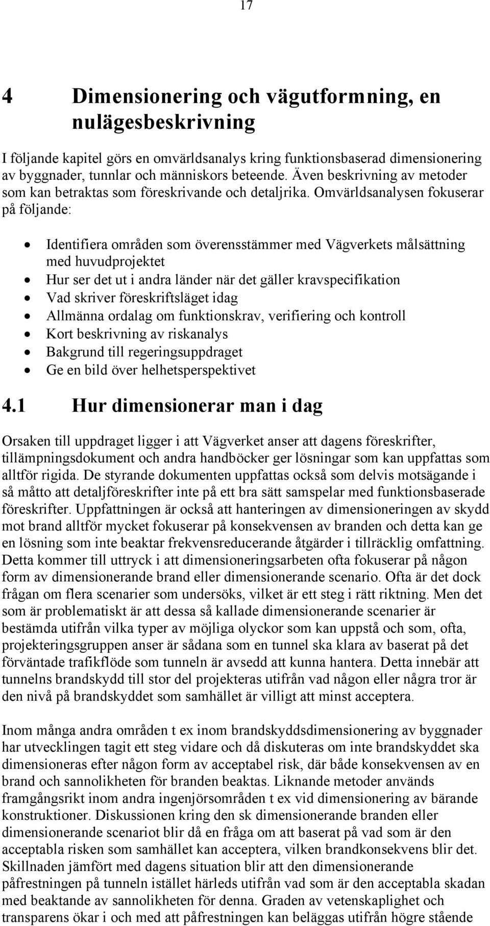 Omvärldsanalysen fokuserar på följande: Identifiera områden som överensstämmer med Vägverkets målsättning med huvudprojektet Hur ser det ut i andra länder när det gäller kravspecifikation Vad skriver