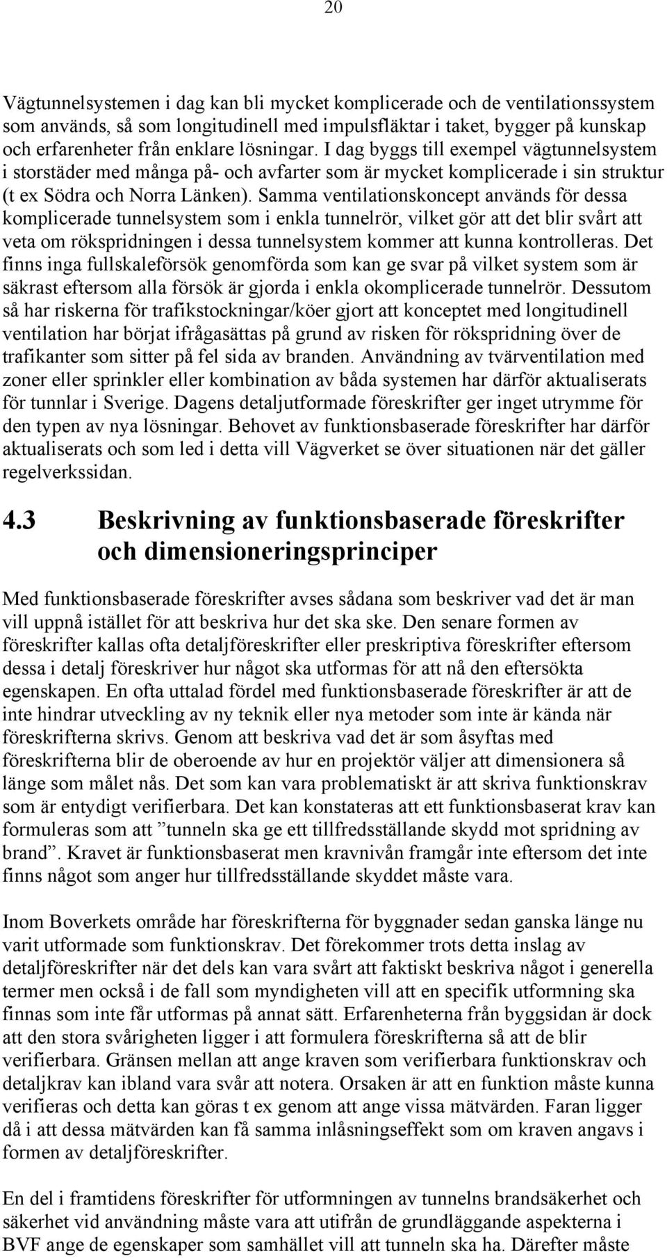 Samma ventilationskoncept används för dessa komplicerade tunnelsystem som i enkla tunnelrör, vilket gör att det blir svårt att veta om rökspridningen i dessa tunnelsystem kommer att kunna