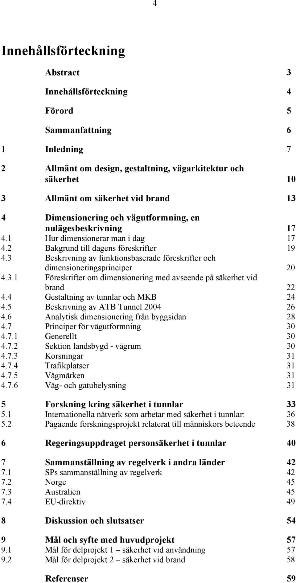 3 Beskrivning av funktionsbaserade föreskrifter och dimensioneringsprinciper 20 4.3.1 Föreskrifter om dimensionering med avseende på säkerhet vid brand 22 4.4 Gestaltning av tunnlar och MKB 24 4.