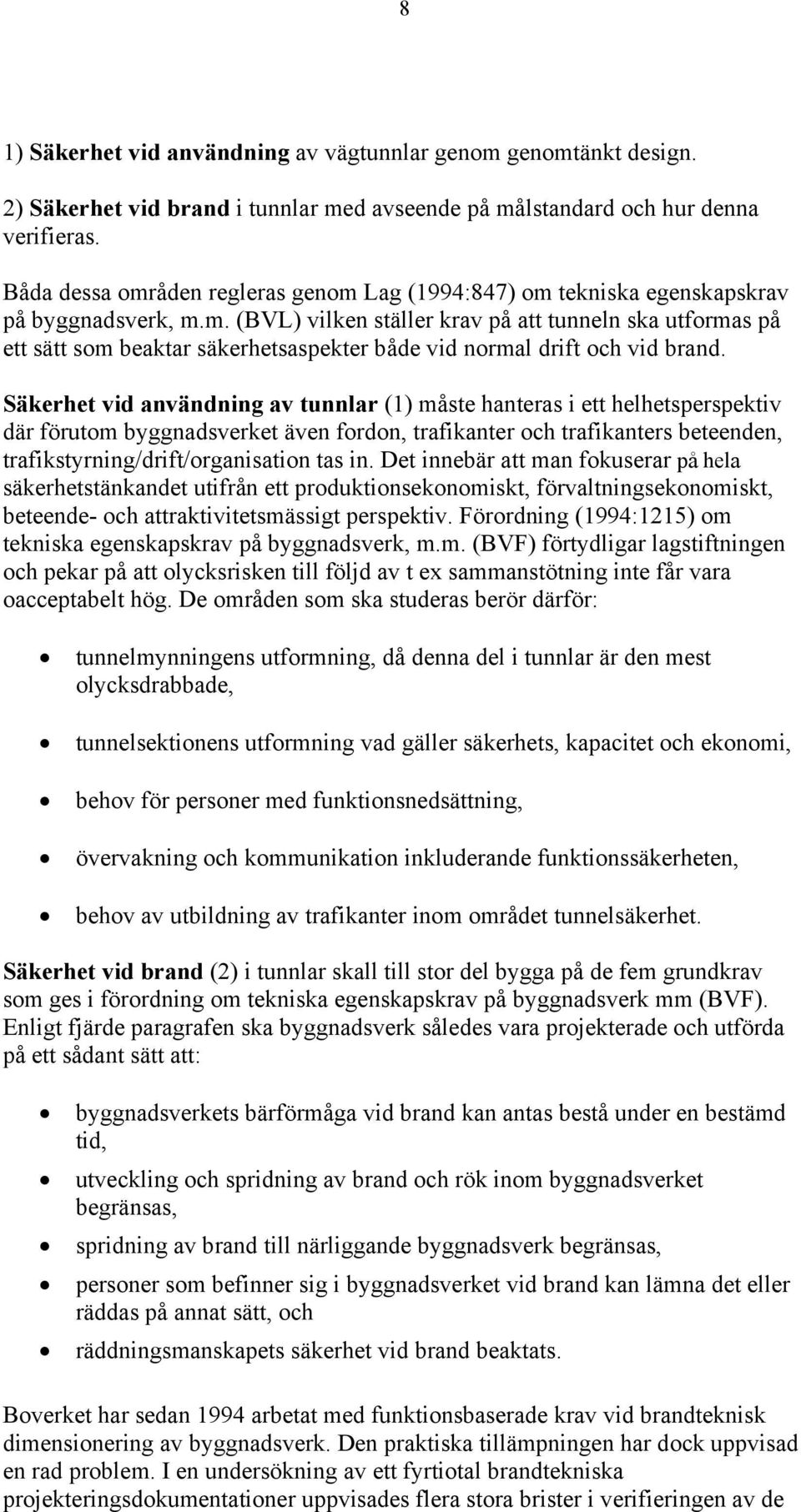 Säkerhet vid användning av tunnlar (1) måste hanteras i ett helhetsperspektiv där förutom byggnadsverket även fordon, trafikanter och trafikanters beteenden, trafikstyrning/drift/organisation tas in.