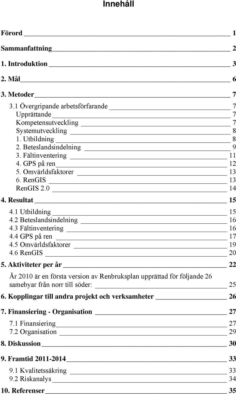 4 GPS på ren 17 4.5 Omvärldsfaktorer 19 4.6 RenGIS 20 5. Aktiviteter per år 22 År 2010 är en första version av Renbruksplan upprättad för följande 26 samebyar från norr till söder: 25 6.