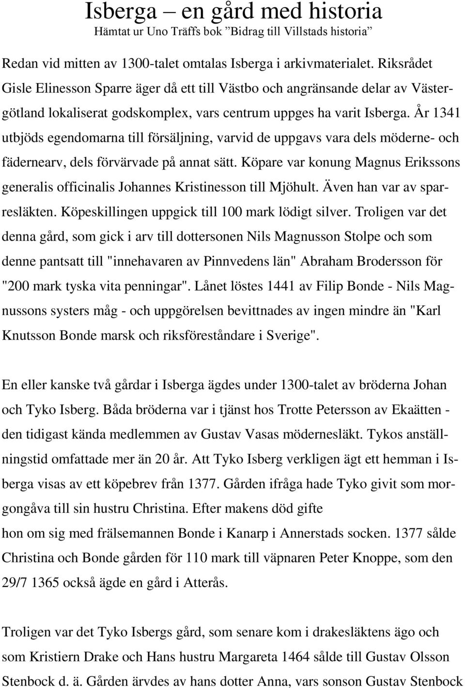 År 1341 utbjöds egendomarna till försäljning, varvid de uppgavs vara dels möderne- och fädernearv, dels förvärvade på annat sätt.