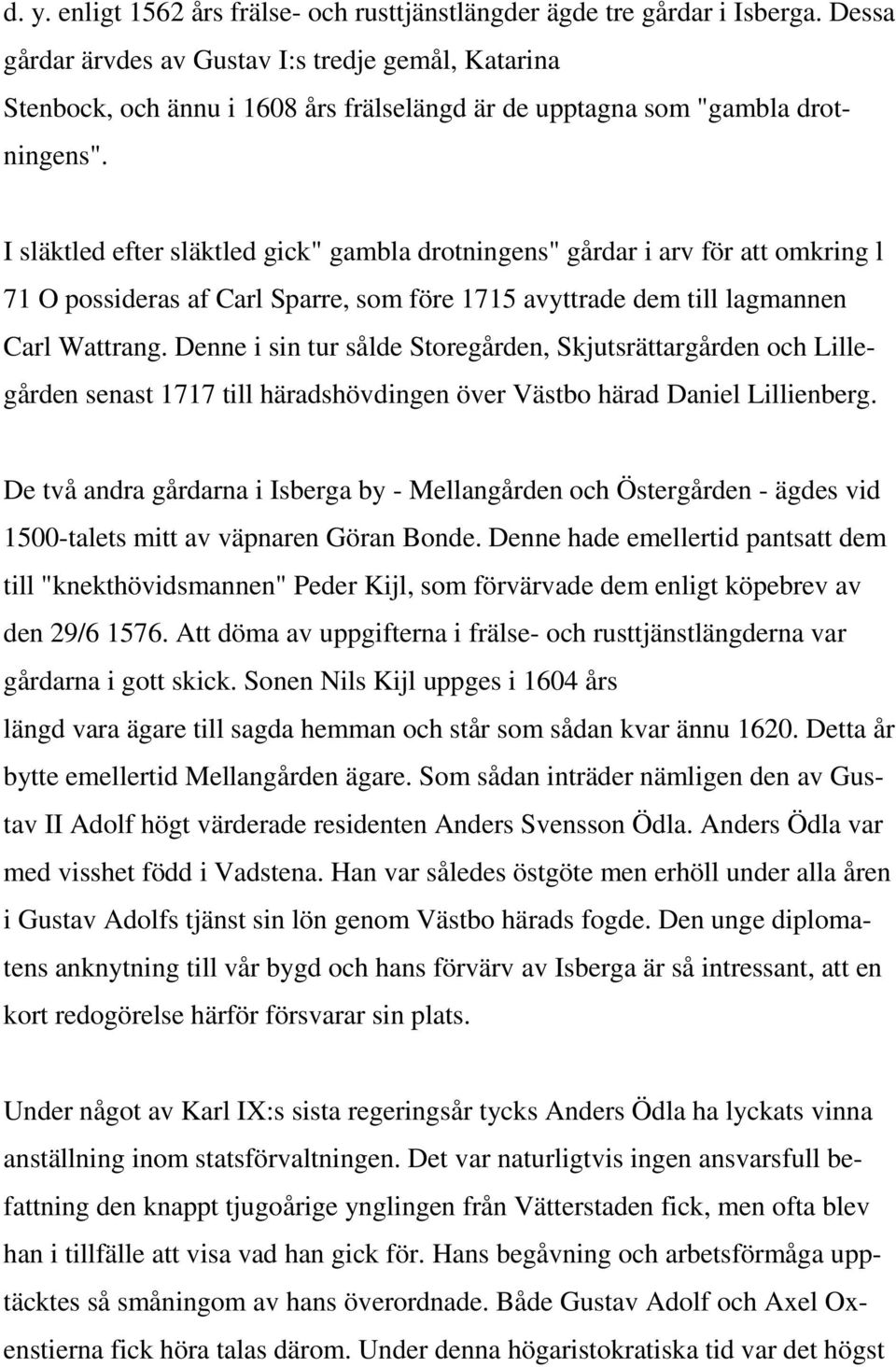 I släktled efter släktled gick" gambla drotningens" gårdar i arv för att omkring l 71 O possideras af Carl Sparre, som före 1715 avyttrade dem till lagmannen Carl Wattrang.