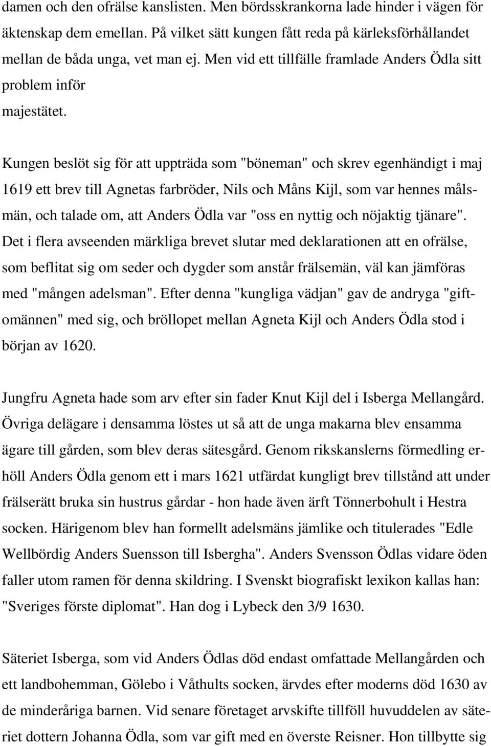 Kungen beslöt sig för att uppträda som "böneman" och skrev egenhändigt i maj 1619 ett brev till Agnetas farbröder, Nils och Måns Kijl, som var hennes målsmän, och talade om, att Anders Ödla var "oss