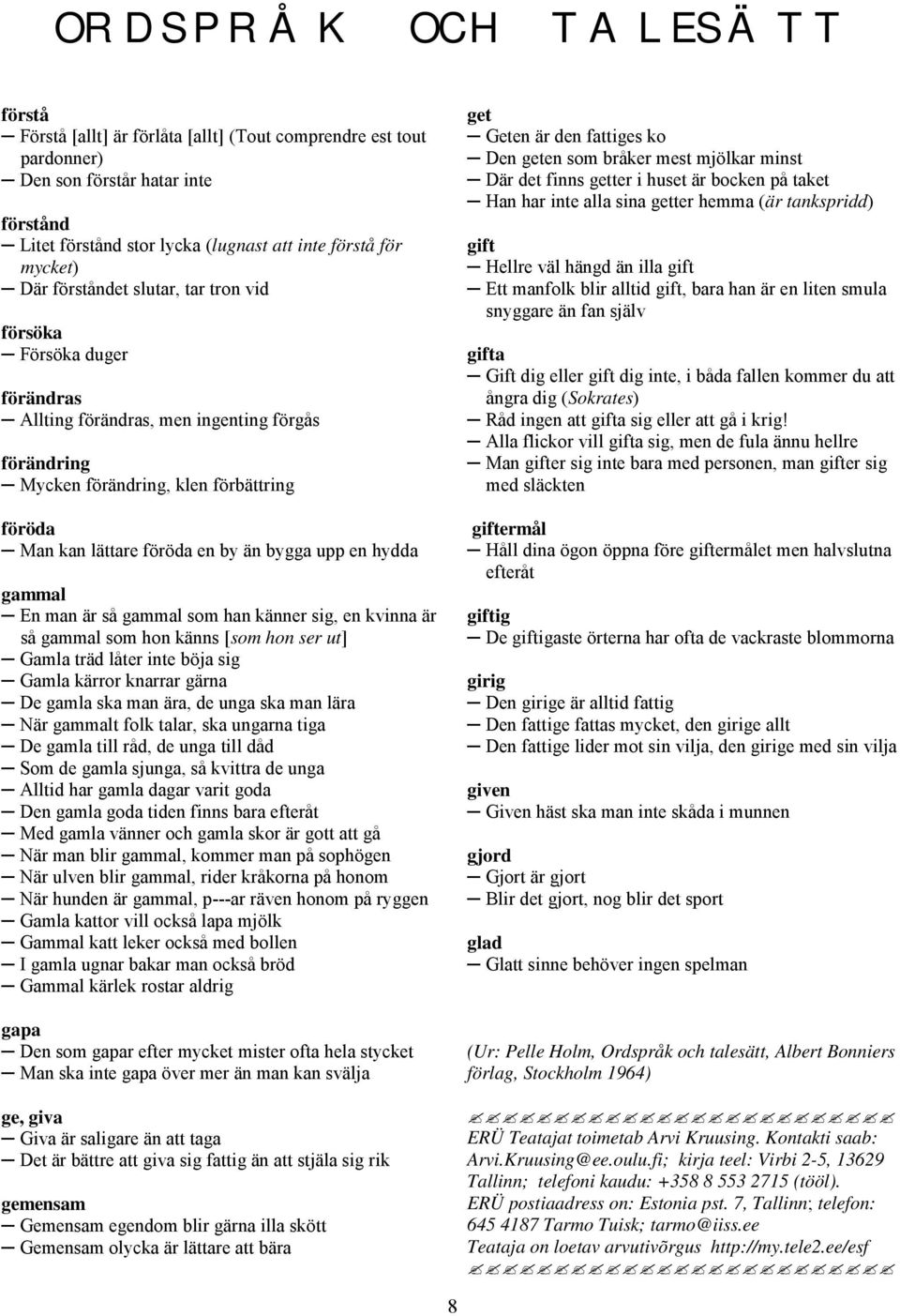 upp en hydda gammal En man är så gammal som han känner sig, en kvinna är så gammal som hon känns [som hon ser ut] Gamla träd låter inte böja sig Gamla kärror knarrar gärna De gamla ska man ära, de