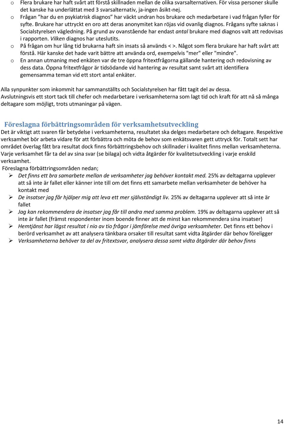 Frågans syfte saknas i Socialstyrelsen vägledning. På grund av ovanstående har endast antal brukare med diagnos valt att redovisas i rapporten. Vilken diagnos har uteslutits.