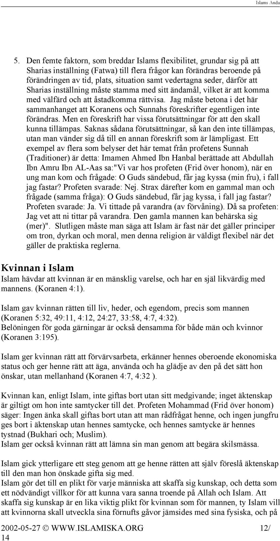 Jag måste betona i det här sammanhanget att Koranens och Sunnahs föreskrifter egentligen inte förändras. Men en föreskrift har vissa förutsättningar för att den skall kunna tillämpas.