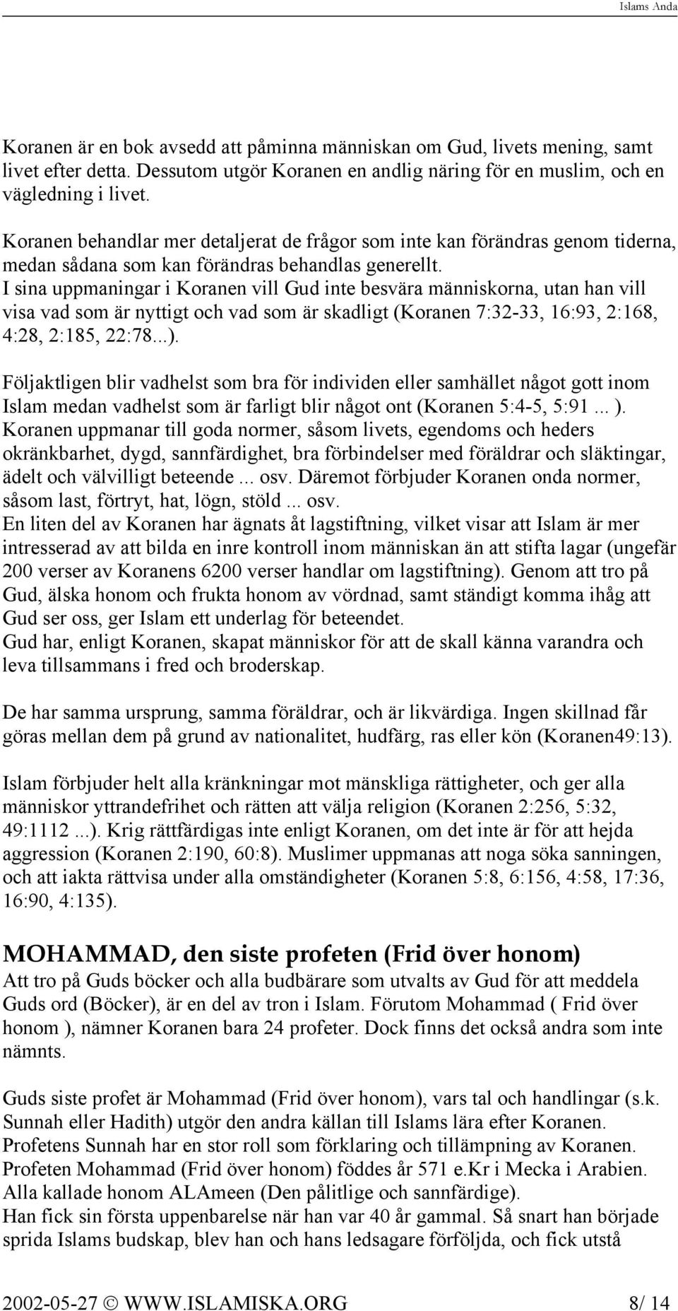 I sina uppmaningar i Koranen vill Gud inte besvära människorna, utan han vill visa vad som är nyttigt och vad som är skadligt (Koranen 7:32-33, 16:93, 2:168, 4:28, 2:185, 22:78...).