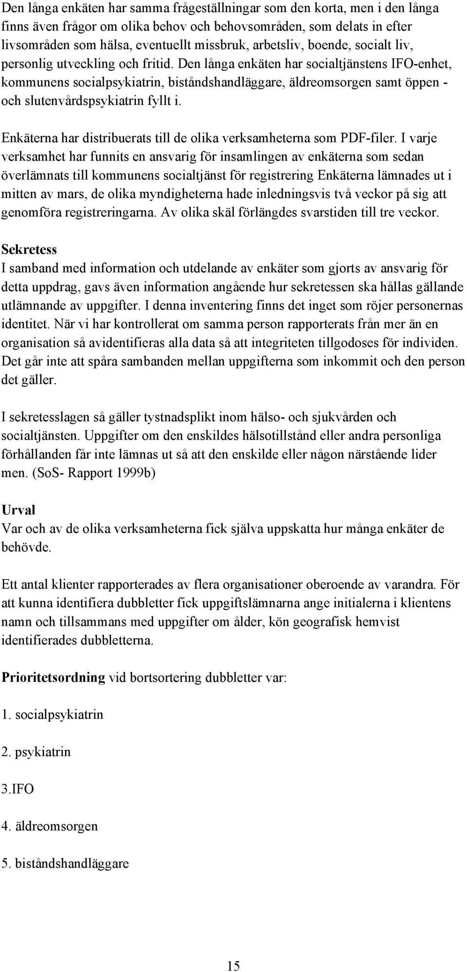 Den långa enkäten har socialtjänstens IFO-enhet, kommunens socialpsykiatrin, biståndshandläggare, äldreomsorgen samt öppen - och slutenvårdspsykiatrin fyllt i.