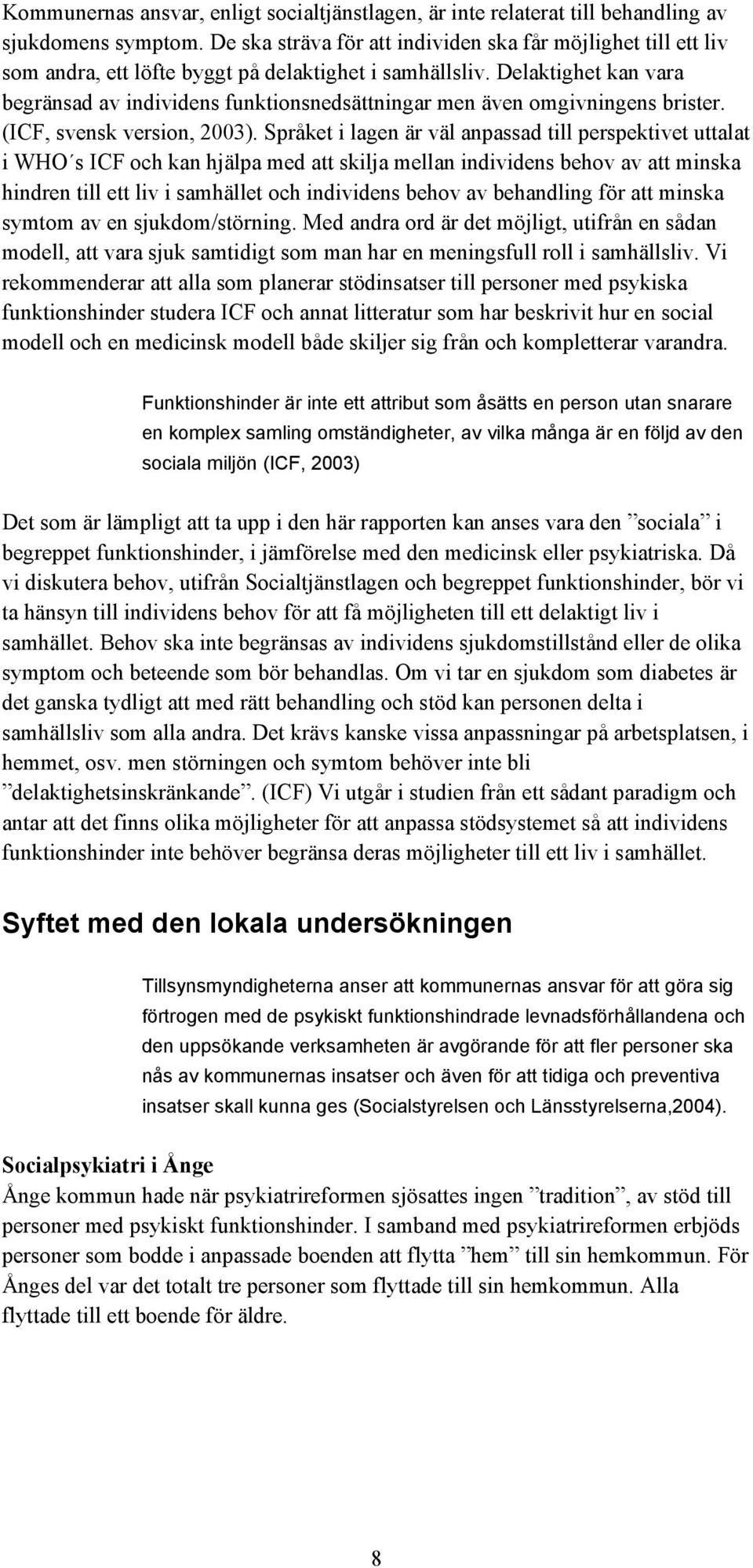 Delaktighet kan vara begränsad av individens funktionsnedsättningar men även omgivningens brister. (ICF, svensk version, 2003).