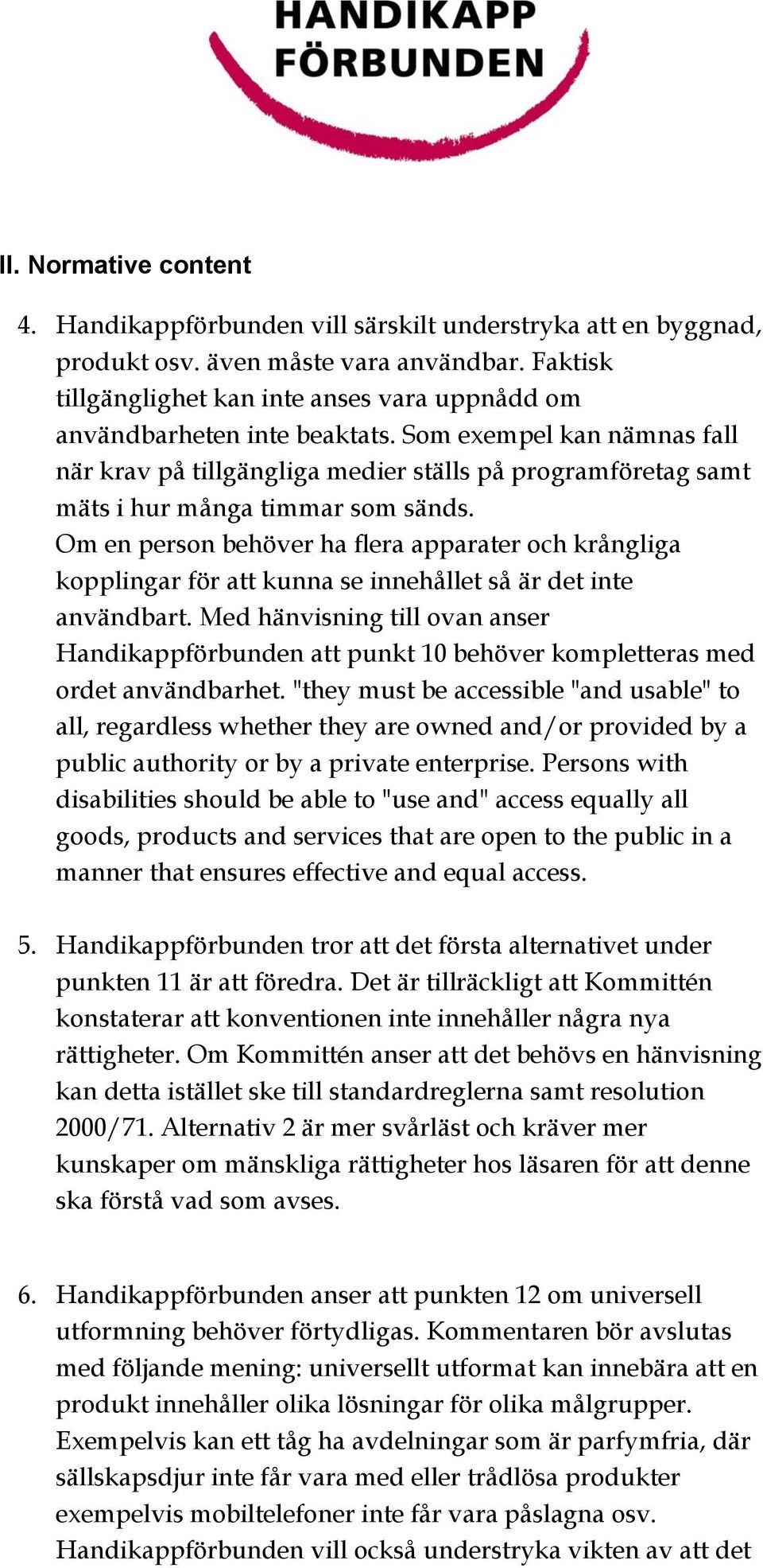 Som exempel kan nämnas fall när krav på tillgängliga medier ställs på programföretag samt mäts i hur många timmar som sänds.