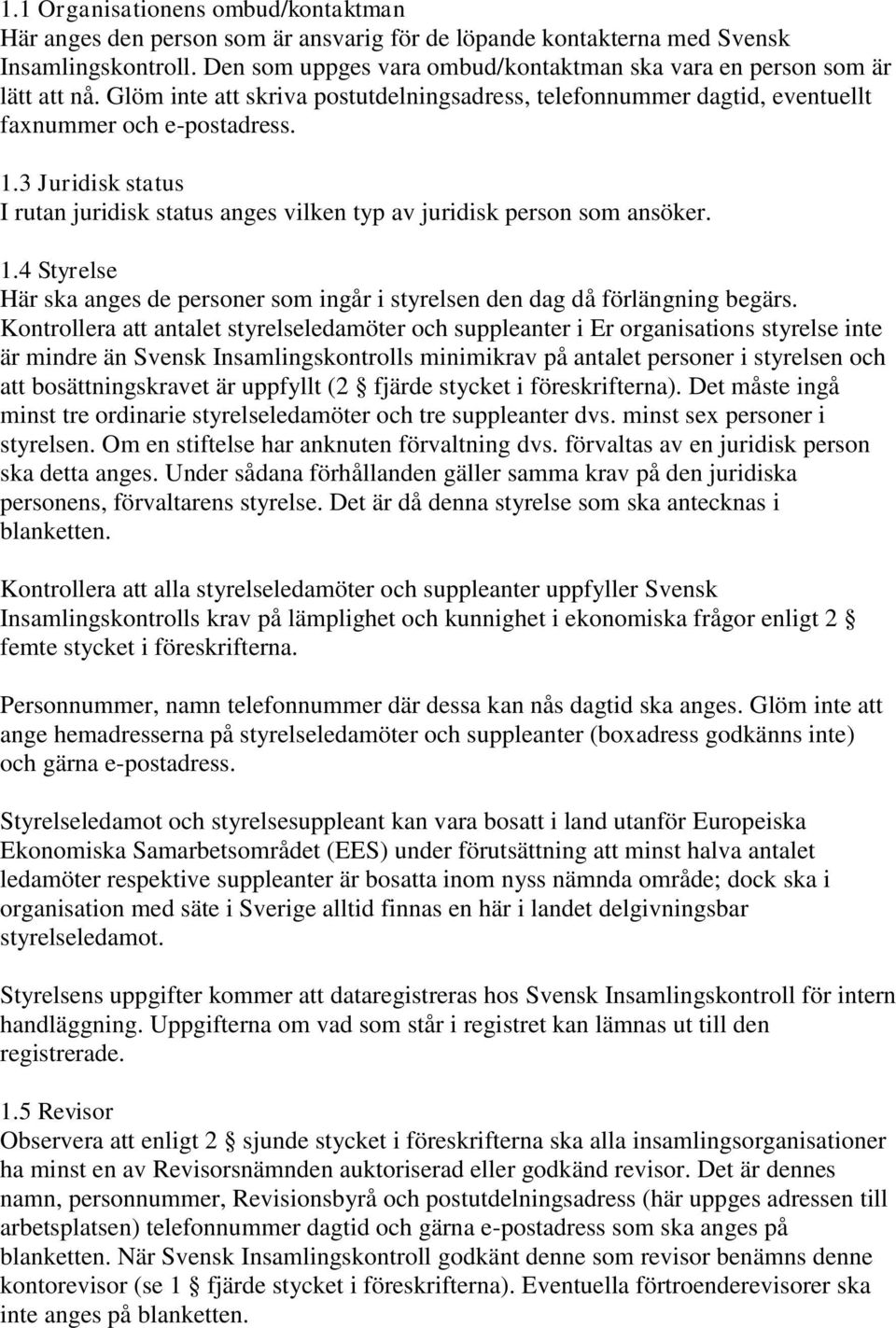 3 Juridisk status I rutan juridisk status anges vilken typ av juridisk person som ansöker. 1.4 Styrelse Här ska anges de personer som ingår i styrelsen den dag då förlängning begärs.