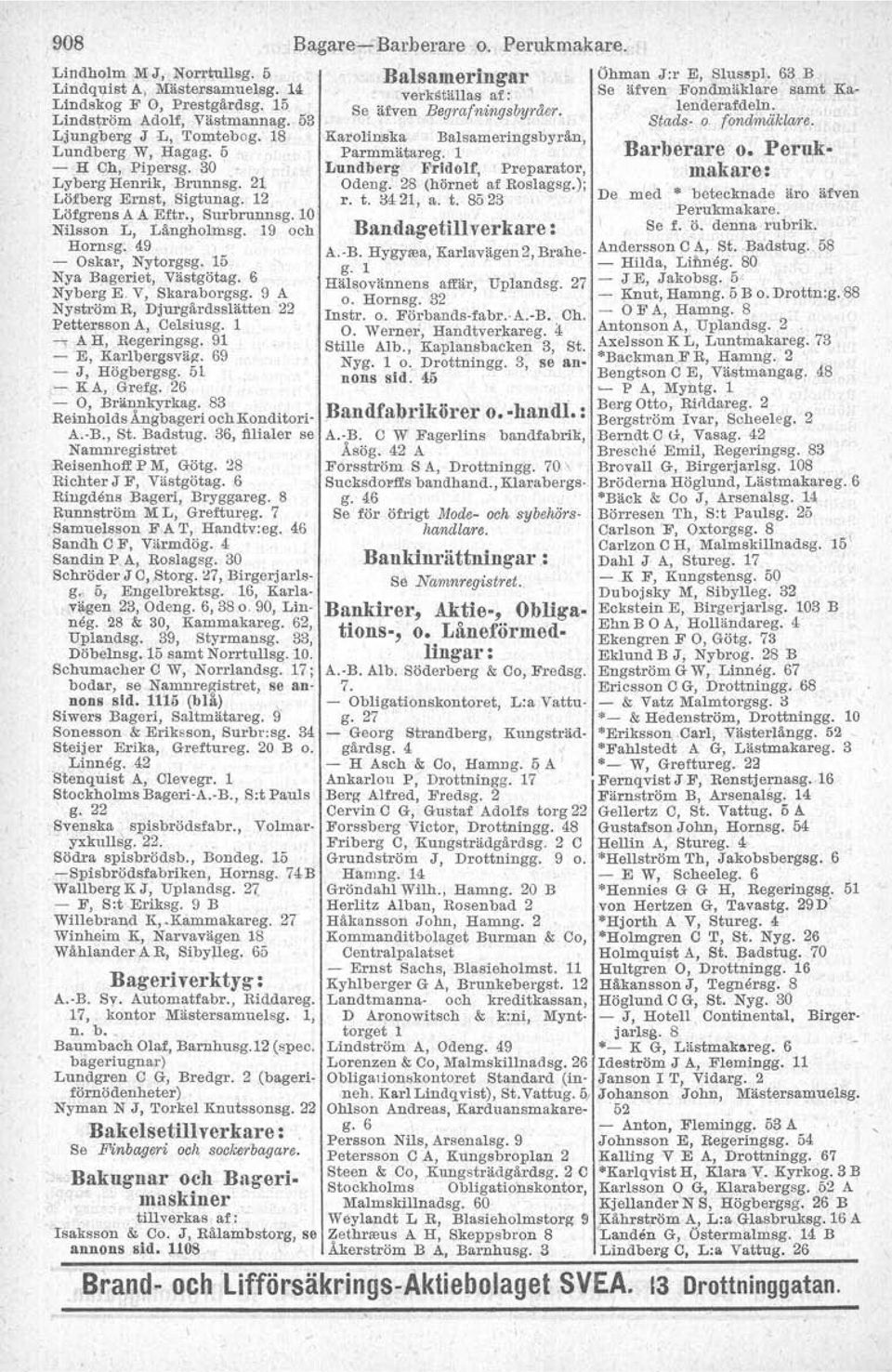 V, Skaraborgsg. 9 A Nyström R, Djurgärdsslätten 22 Pettersson A, Celsiusg. 1 -. A H, Regeringsg. 91 - E, Karlbergsväg. 69 - J, Högbergsg. 51 - K A, Grefg. 26 - O, Brännkyrkag.