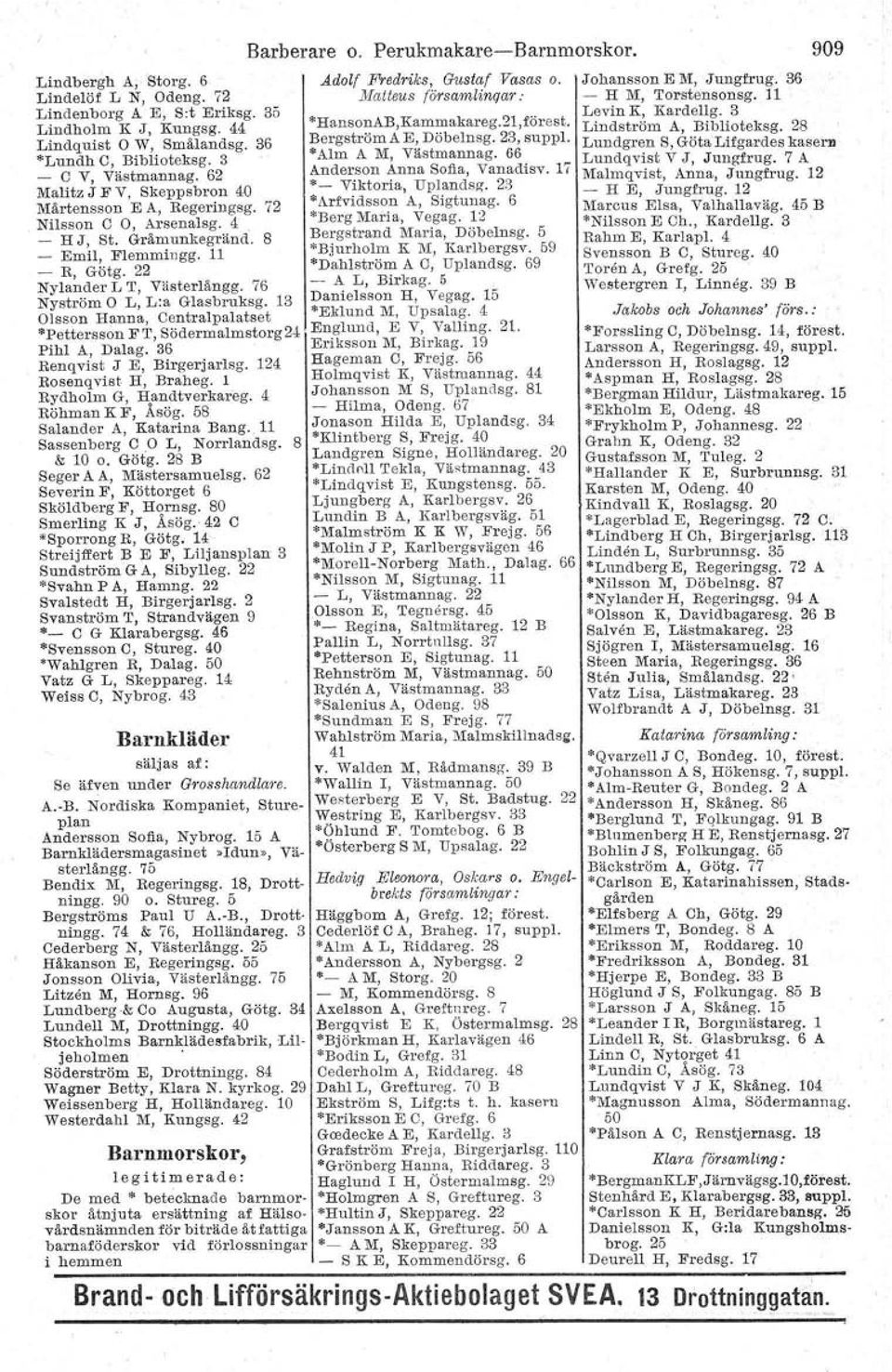 76 Nyström O L, L:a Glasbruksg. 13 Olsson Hanna, Centralpalatset *Pettersson F T, Södermalmstorg 24 Pihl A, Dalag. 36 Renqvist J E, Birgerjarlsg. 124 Rosenqvist H, Braheg. l Rydholm G, Handtverkareg.