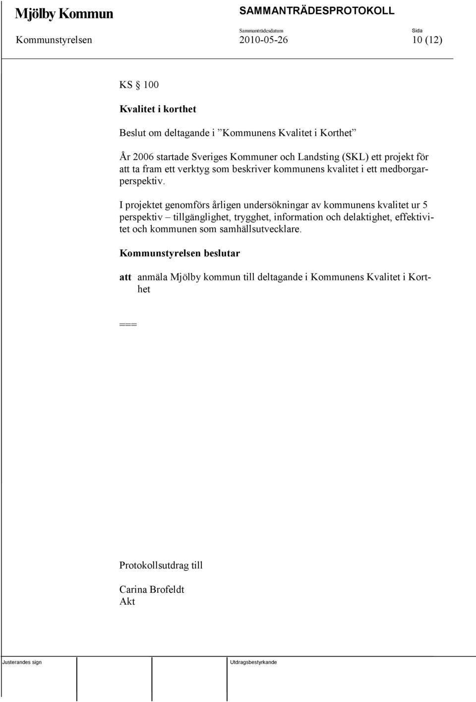 I projektet genomförs årligen undersökningar av kommunens kvalitet ur 5 perspektiv tillgänglighet, trygghet, information och