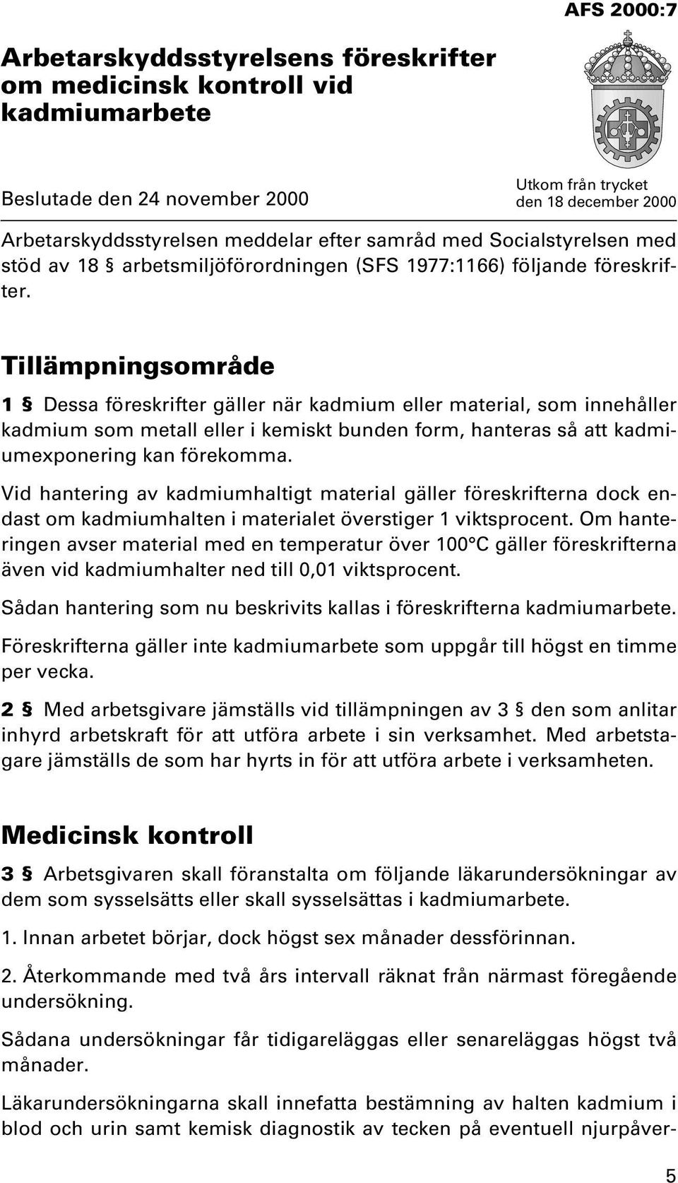 Tillämpningsområde 1 Dessa föreskrifter gäller när kadmium eller material, som innehåller kadmium som metall eller i kemiskt bunden form, hanteras så att kadmiumexponering kan förekomma.