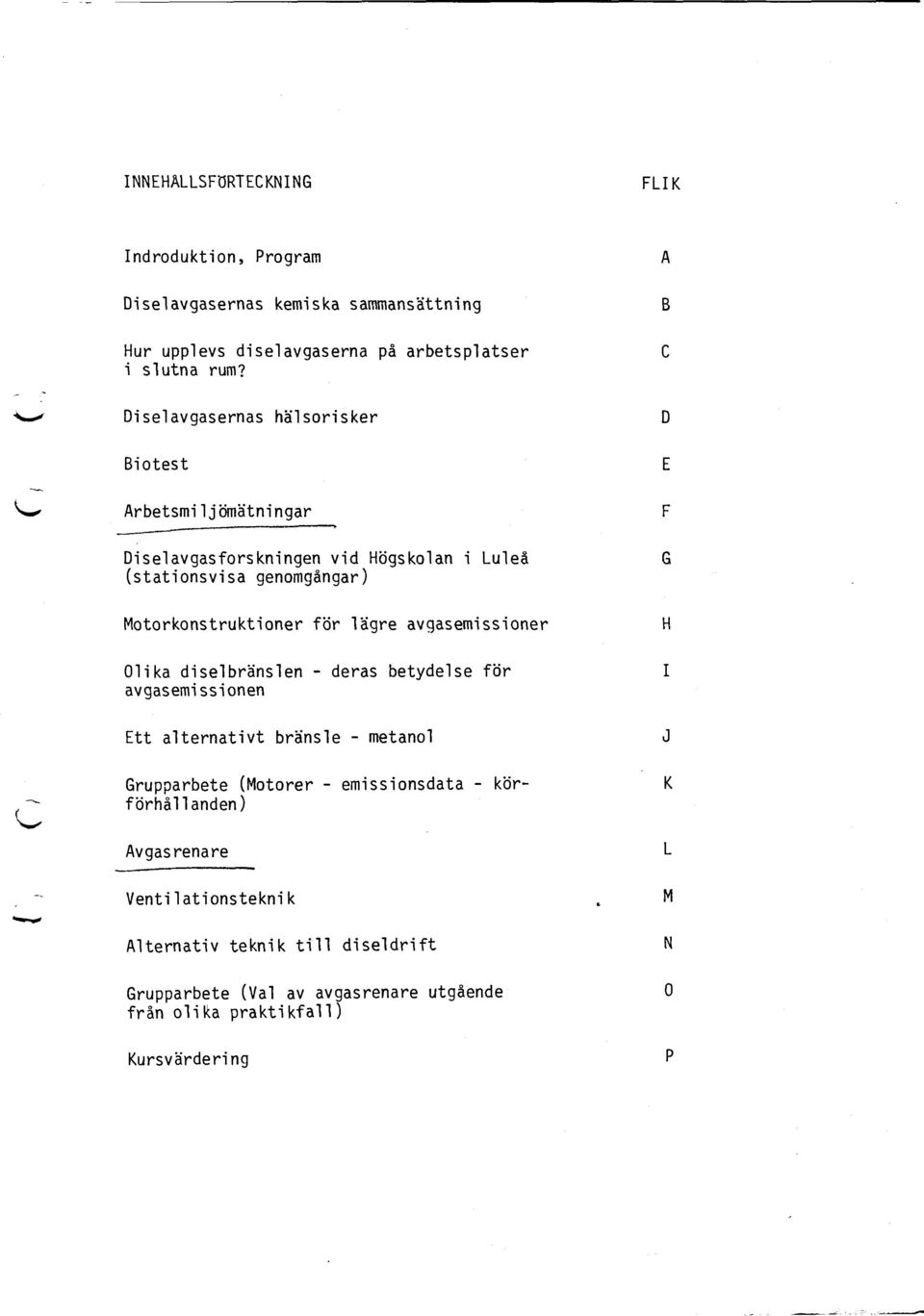 lägre avgasemissioner Olika diselbränslen deras betydelse för avgasemissionen Ett alternativt bränsle metanol Grupparbete (Motorer emissionsdata