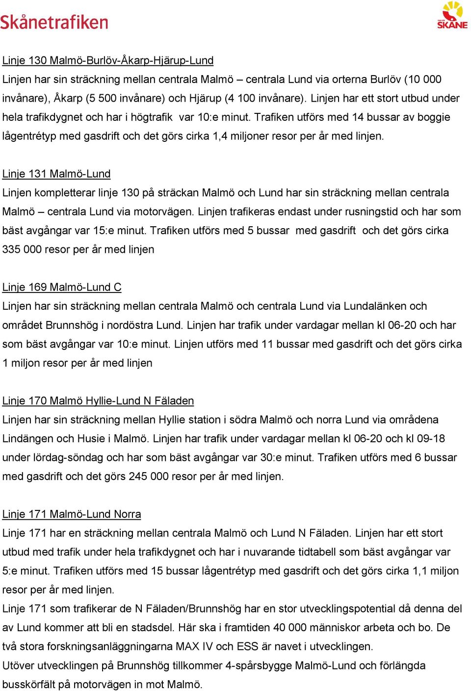 Trafiken utförs med 14 bussar av boggie lågentrétyp med gasdrift och det görs cirka 1,4 miljoner resor per år med linjen.