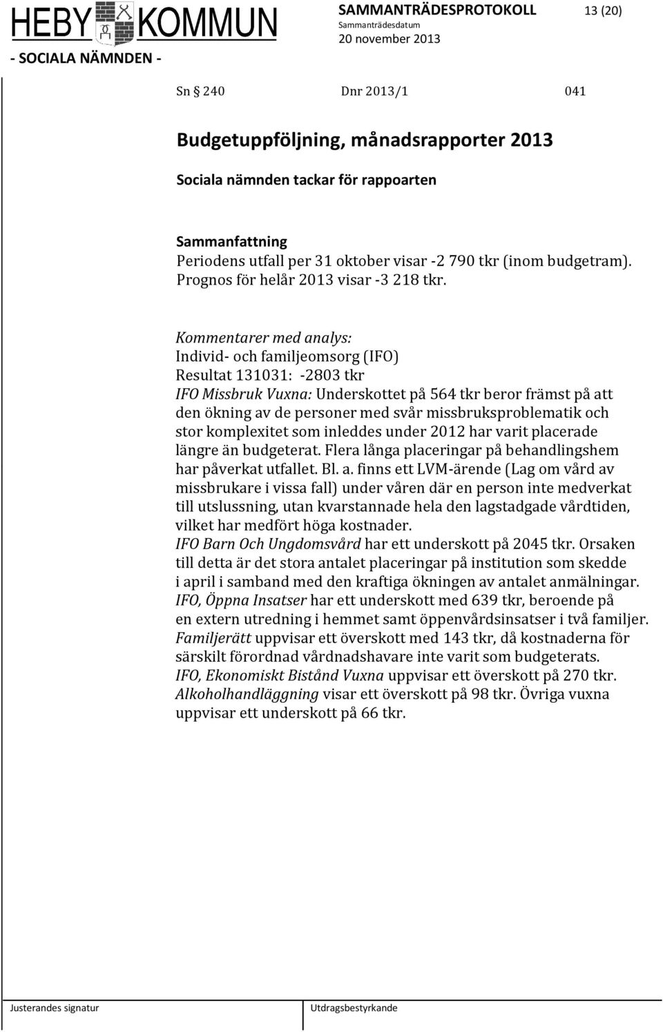 Kommentarer med analys: Individ- och familjeomsorg (IFO) Resultat 131031: -2803 tkr IFO Missbruk Vuxna: Underskottet på 564 tkr beror främst på att den ökning av de personer med svår