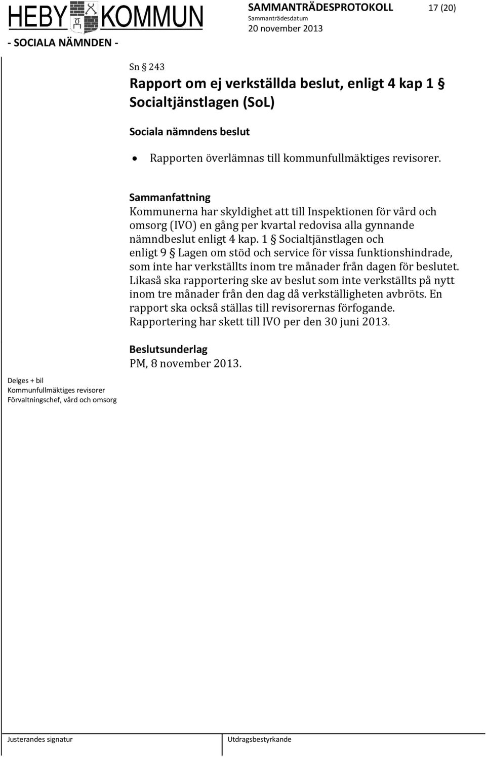 1 Socialtjänstlagen och enligt 9 Lagen om stöd och service för vissa funktionshindrade, som inte har verkställts inom tre månader från dagen för beslutet.