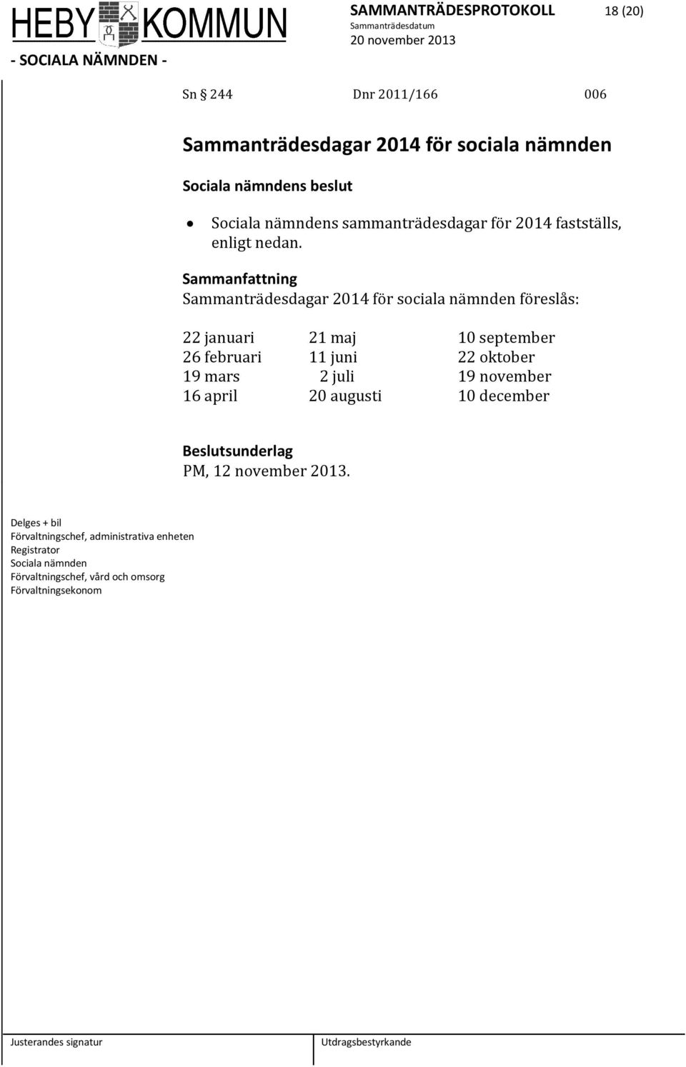 Sammanträdesdagar 2014 för sociala nämnden föreslås: 22 januari 21 maj 10 september 26 februari 11 juni 22 oktober 19 mars 2 juli 19